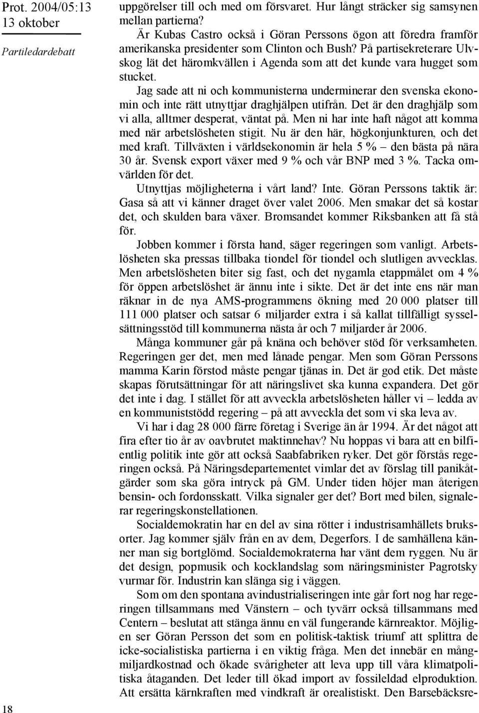 På partisekreterare Ulvskog lät det häromkvällen i Agenda som att det kunde vara hugget som stucket.