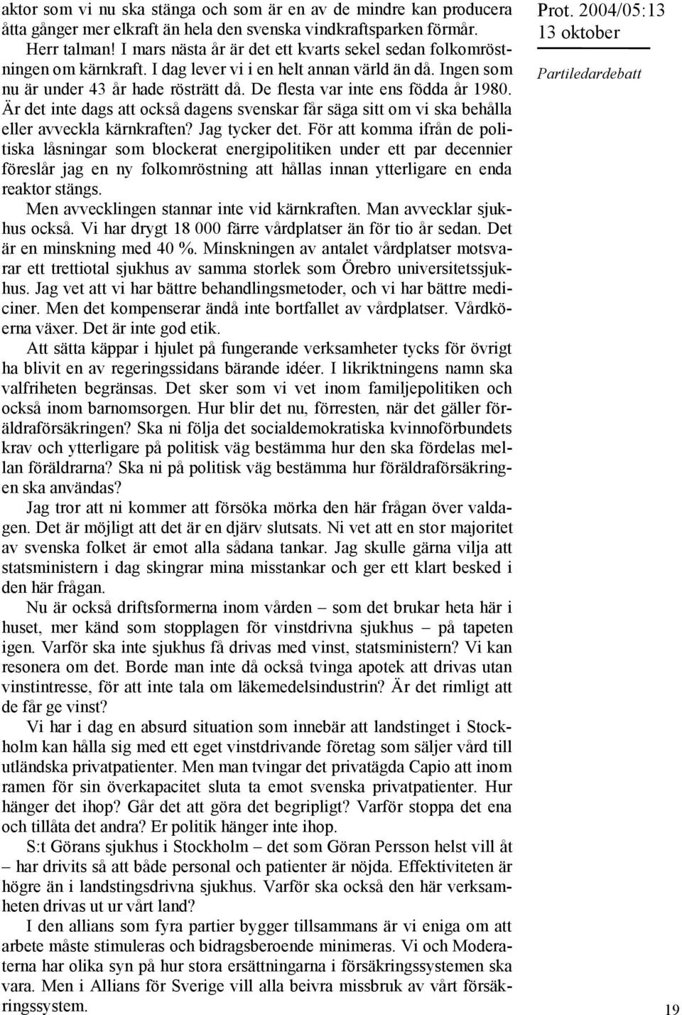 De flesta var inte ens födda år 1980. Är det inte dags att också dagens svenskar får säga sitt om vi ska behålla eller avveckla kärnkraften? Jag tycker det.
