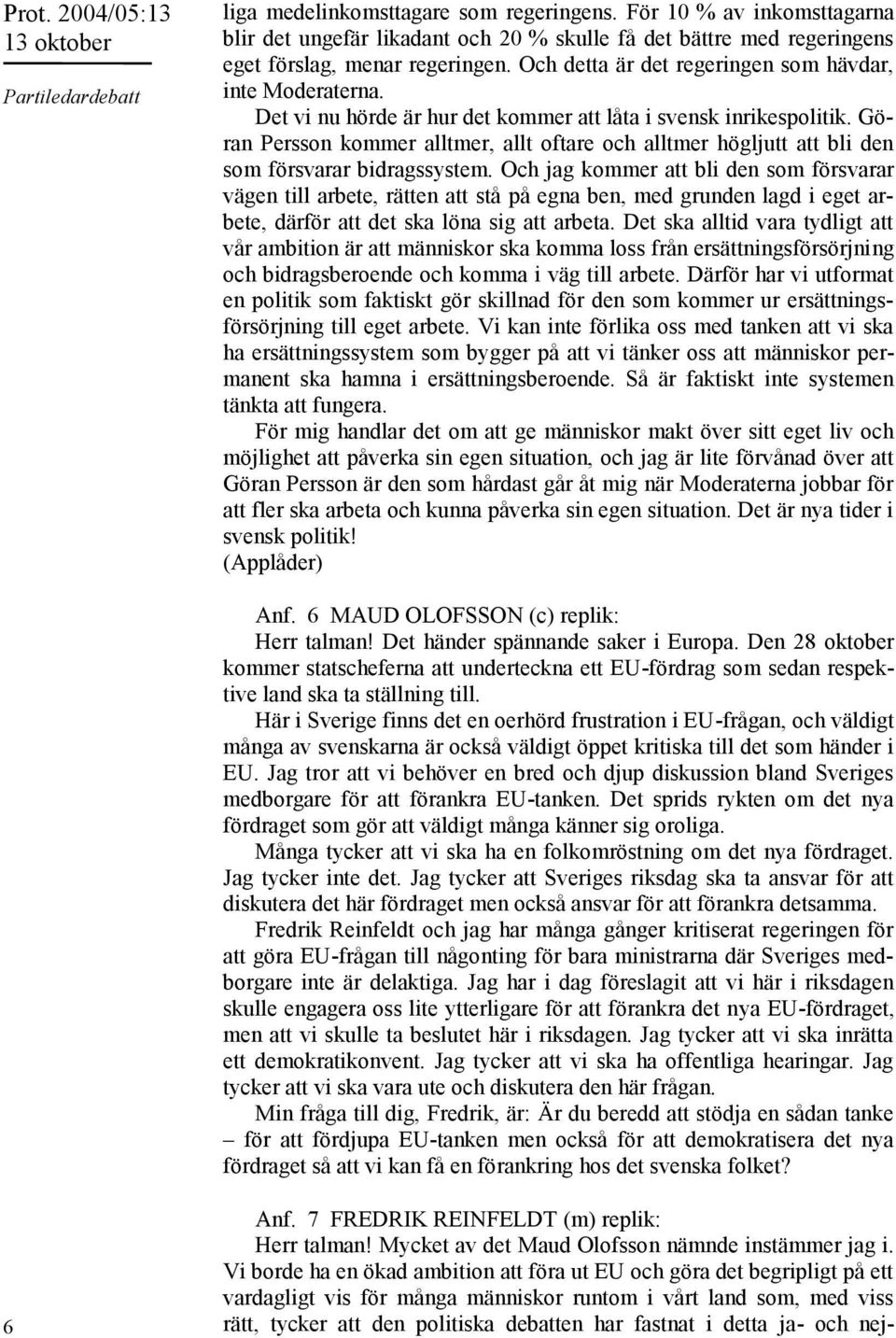 Det vi nu hörde är hur det kommer att låta i svensk inrikespolitik. Göran Persson kommer alltmer, allt oftare och alltmer högljutt att bli den som försvarar bidragssystem.
