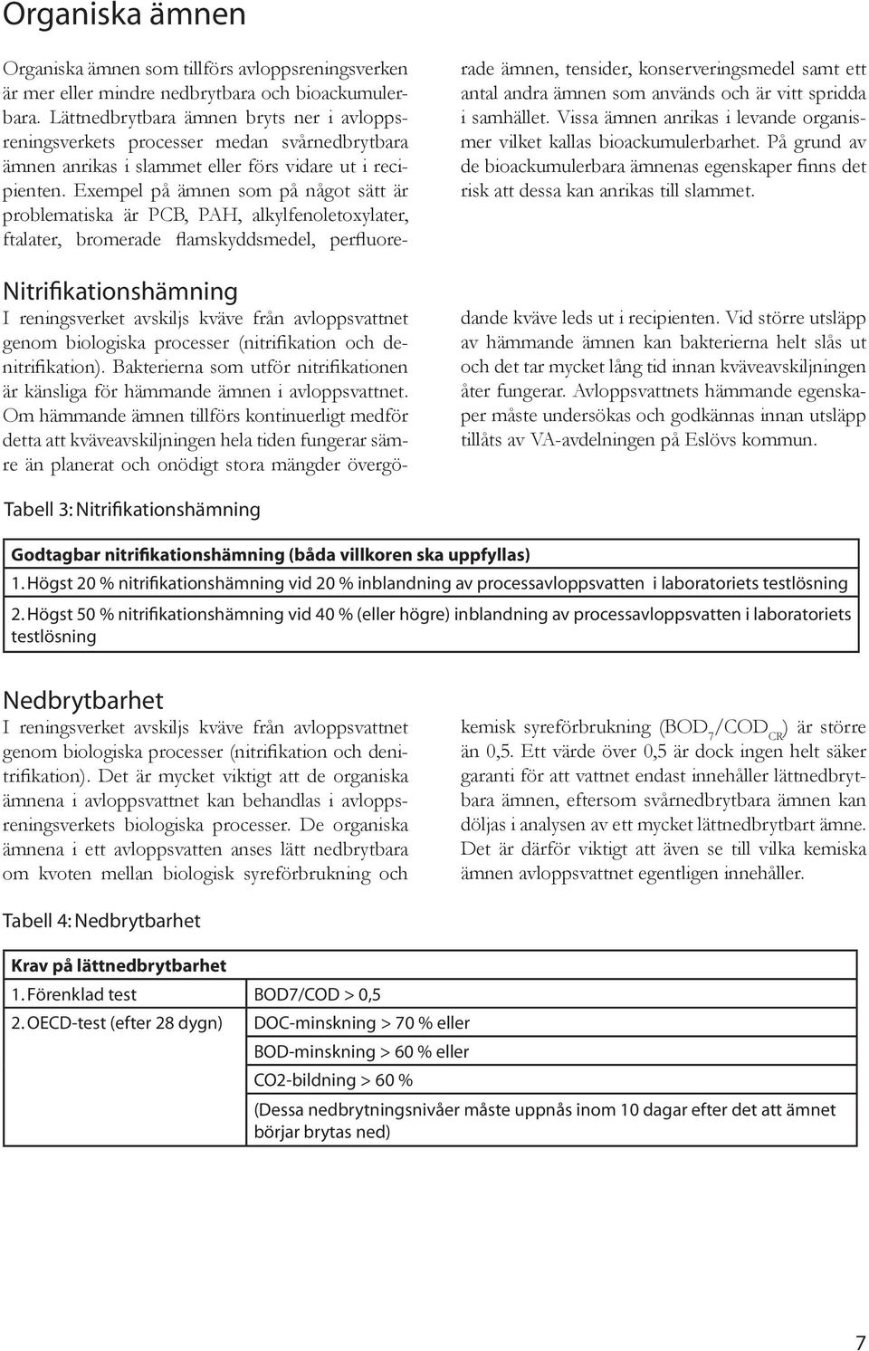 Exempel på ämnen som på något sätt är problematiska är PCB, PAH, alkylfenoletoxylater, ftalater, bromerade flamskyddsmedel, perfluorerade ämnen, tensider, konserveringsmedel samt ett antal andra