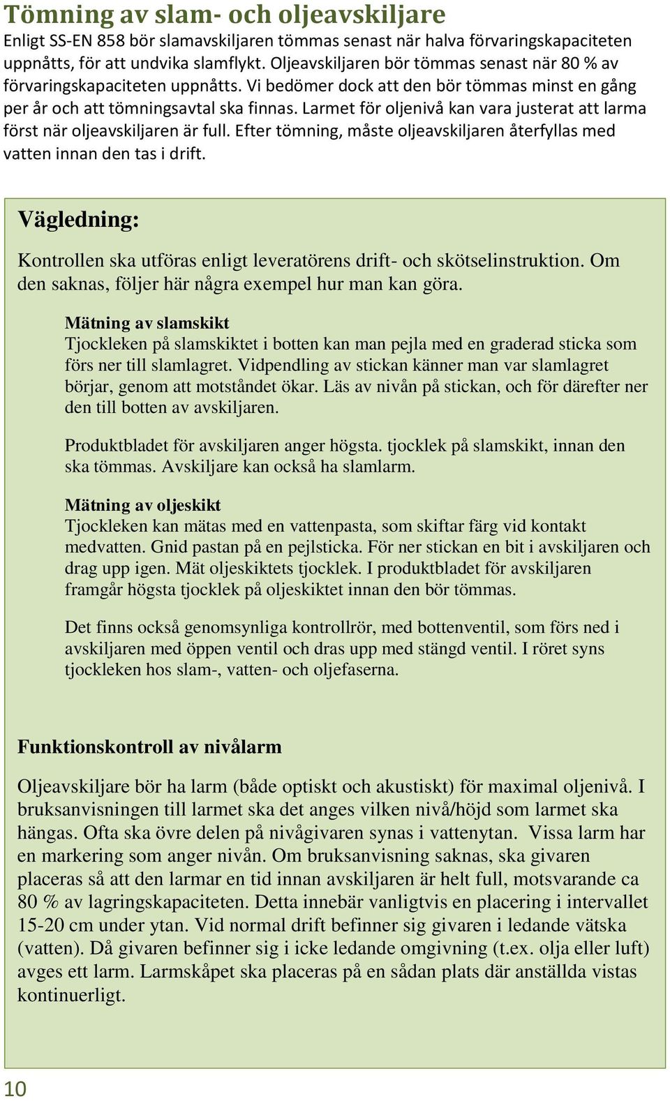 Larmet för oljenivå kan vara justerat att larma först när oljeavskiljaren är full. Efter tömning, måste oljeavskiljaren återfyllas med vatten innan den tas i drift.