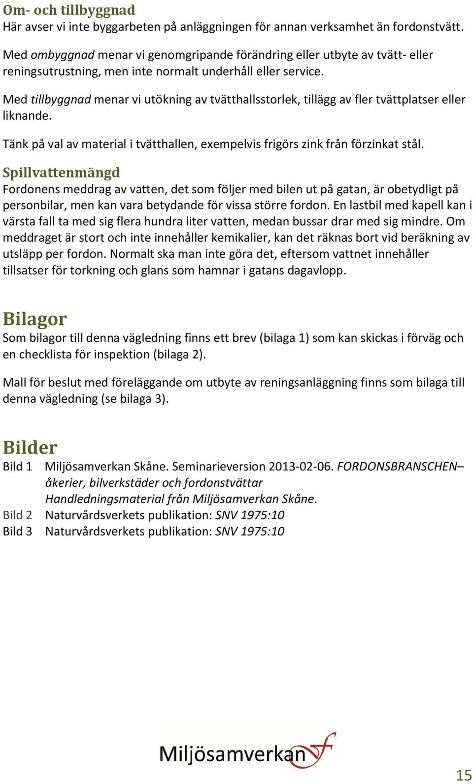 Med tillbyggnad menar vi utökning av tvätthallsstorlek, tillägg av fler tvättplatser eller liknande. Tänk på val av material i tvätthallen, exempelvis frigörs zink från förzinkat stål.