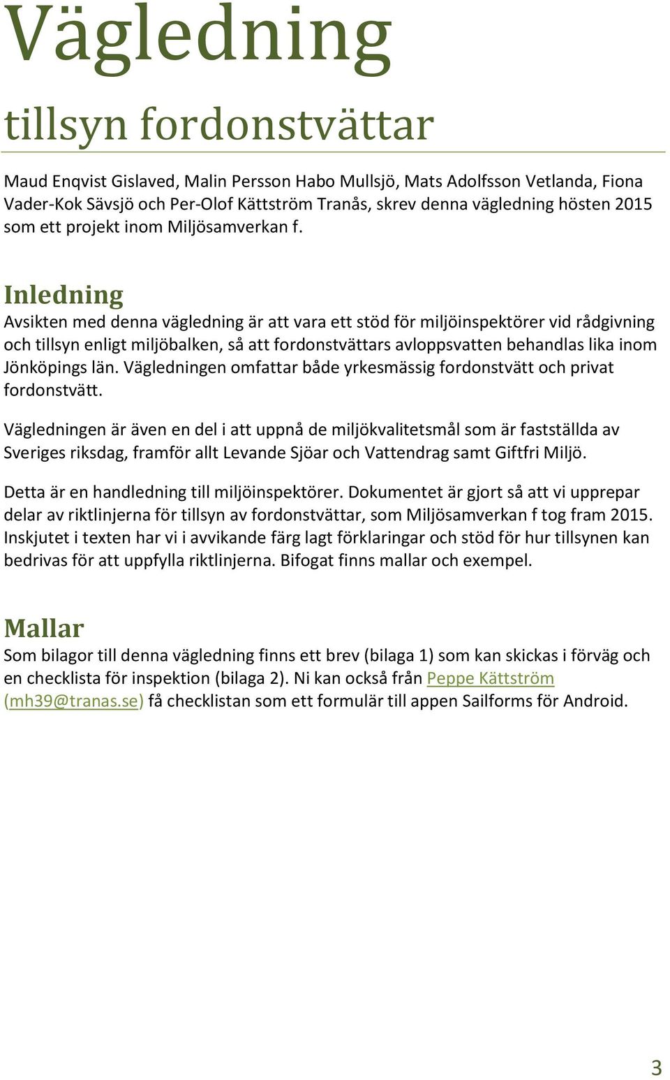 Inledning Avsikten med denna vägledning är att vara ett stöd för miljöinspektörer vid rådgivning och tillsyn enligt miljöbalken, så att fordonstvättars avloppsvatten behandlas lika inom Jönköpings