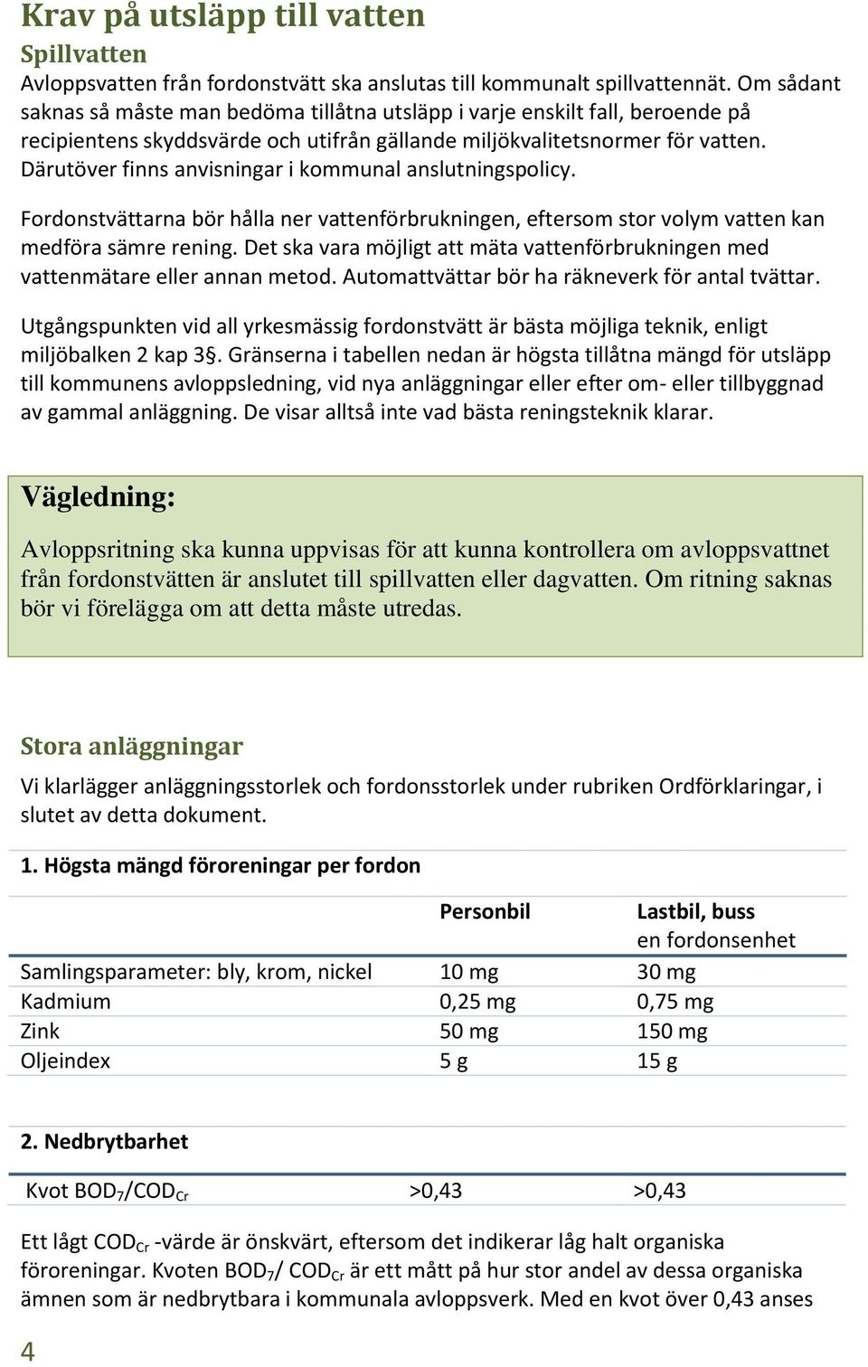 Därutöver finns anvisningar i kommunal anslutningspolicy. Fordonstvättarna bör hålla ner vattenförbrukningen, eftersom stor volym vatten kan medföra sämre rening.