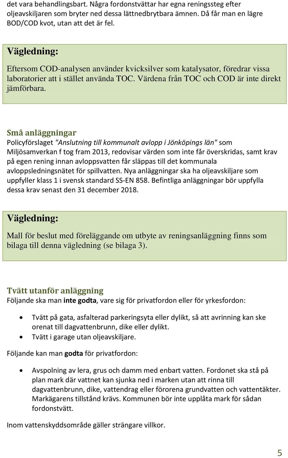 Små anläggningar Policyförslaget "Anslutning till kommunalt avlopp i Jönköpings län" som Miljösamverkan f tog fram 2013, redovisar värden som inte får överskridas, samt krav på egen rening innan