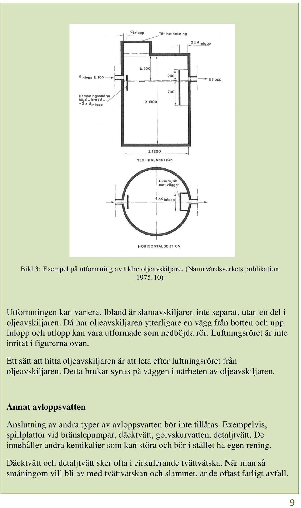 Ett sätt att hitta oljeavskiljaren är att leta efter luftningsröret från oljeavskiljaren. Detta brukar synas på väggen i närheten av oljeavskiljaren.