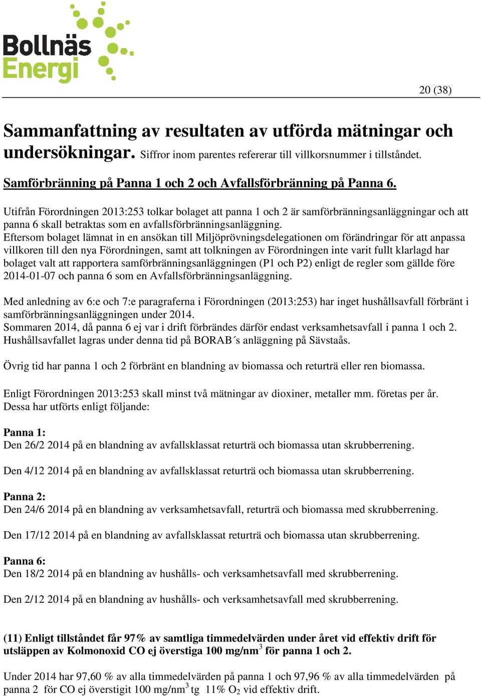 Utifrån Förordningen 2013:253 tolkar bolaget att panna 1 och 2 är samförbränningsanläggningar och att panna 6 skall betraktas som en avfallsförbränningsanläggning.