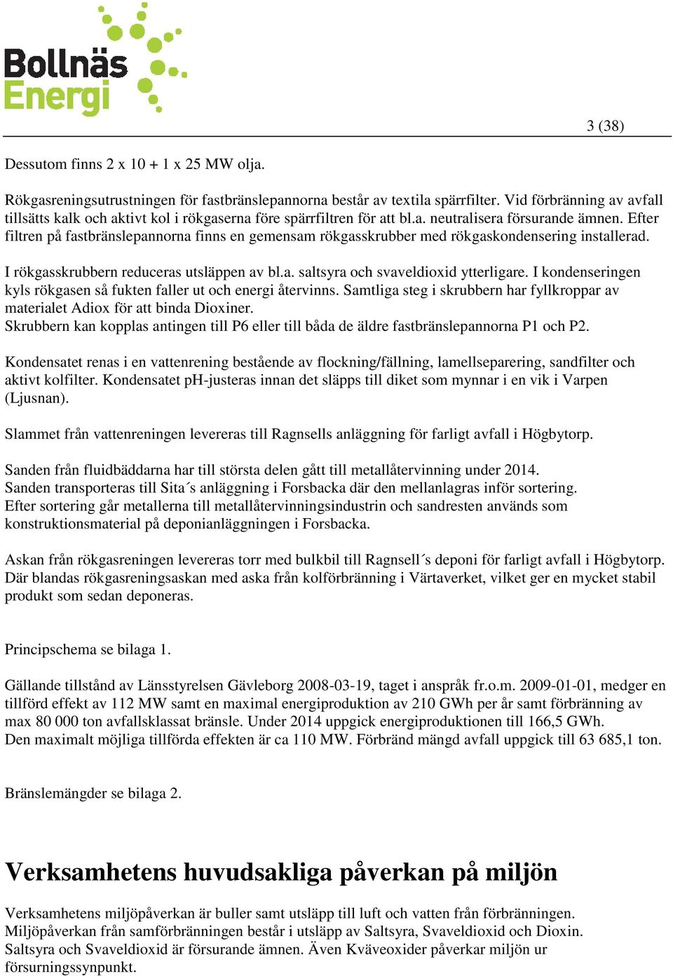 Efter filtren på fastbränslepannorna finns en gemensam rökgasskrubber med rökgaskondensering installerad. I rökgasskrubbern reduceras utsläppen av bl.a. saltsyra och svaveldioxid ytterligare.