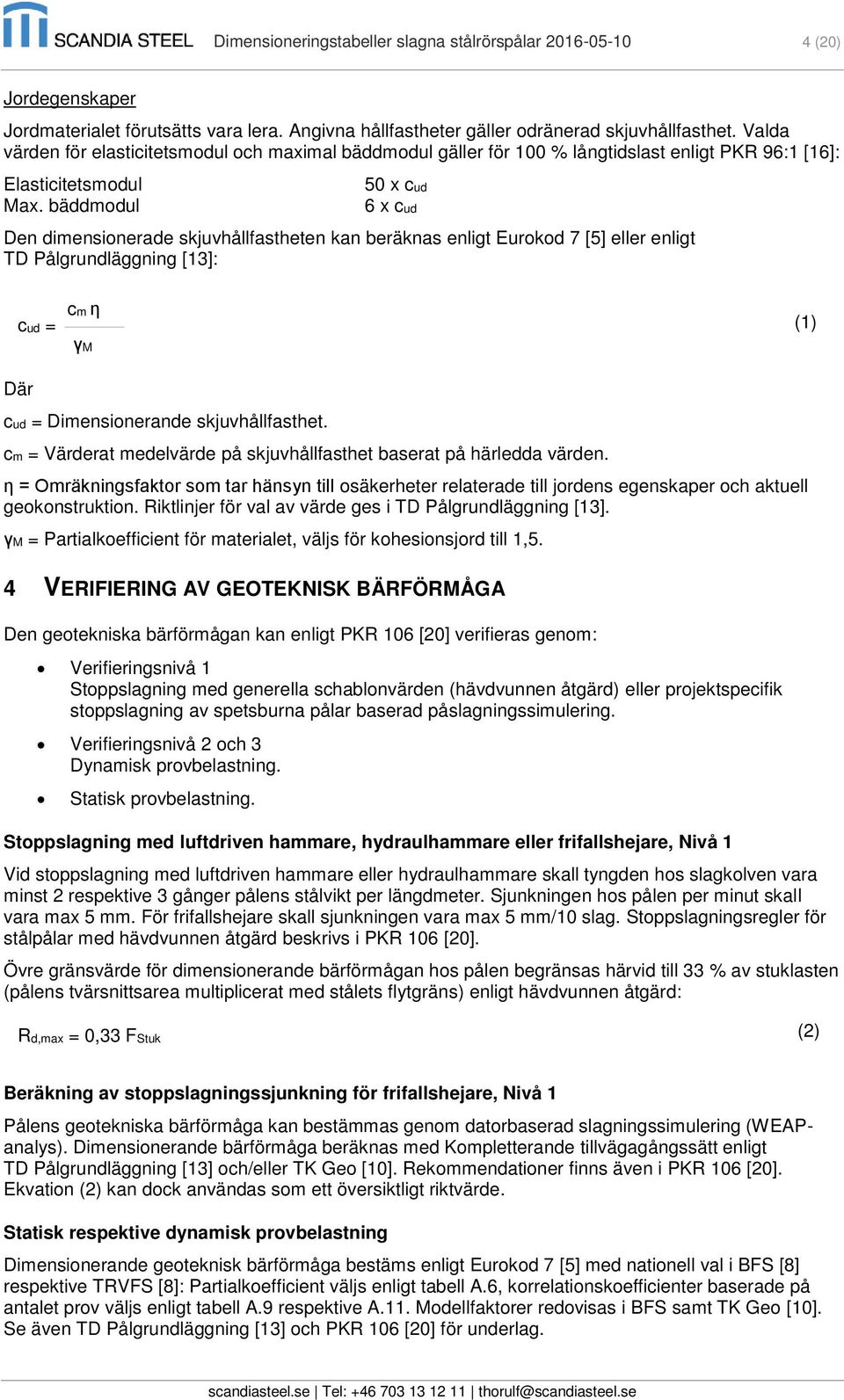 bäddmodul 50 x cud 6 x cud Den dimensionerade skjuvhållfastheten kan beräknas enligt Eurokod 7 [5] eller enligt TD Pålgrundläggning [13]: cud = cm η γm (1) Där cud = Dimensionerande skjuvhållfasthet.