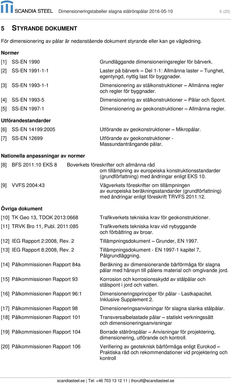 [3] SS-EN 1993-1-1 Dimensionering av stålkonstruktioner Allmänna regler och regler för byggnader. [4] SS-EN 1993-5 Dimensionering av stålkonstruktioner Pålar och Spont.