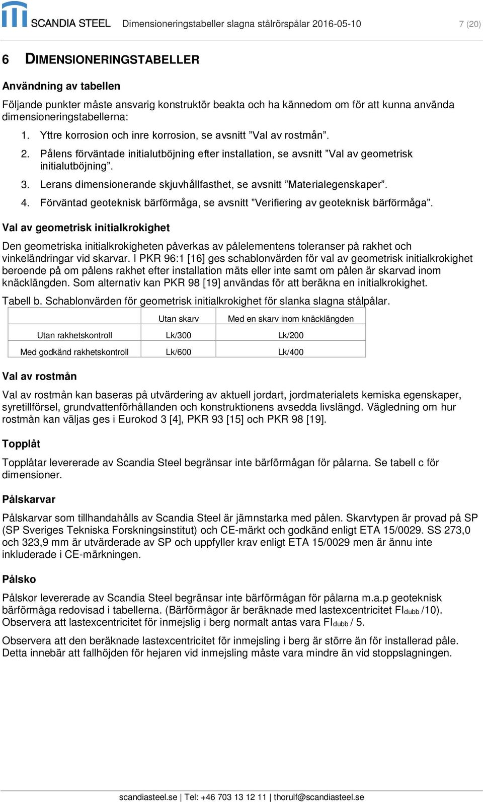 Pålens förväntade initialutböjning efter installation, se avsnitt Val av geometrisk initialutböjning. 3. Lerans dimensionerande skjuvhållfasthet, se avsnitt Materialegenskaper. 4.