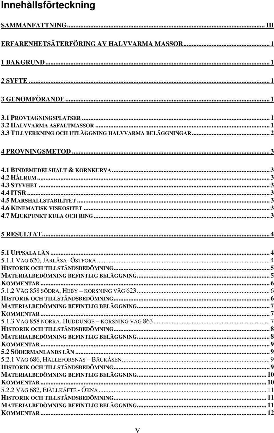 .. 3 5 RESULTAT... 4 5.1 UPPSALA LÄN... 4 5.1.1 VÄG 620, JÄRLÅSA- ÖSTFORA... 4 HISTORIK OCH TILLSTÅNDSBEDÖMNING... 5 MATERIALBEDÖMNING BEFINTLIG BELÄGGNING... 5 KOMMENTAR... 6 5.1.2 VÄG 858 SÖDRA, HEBY KORSNING VÄG 623.