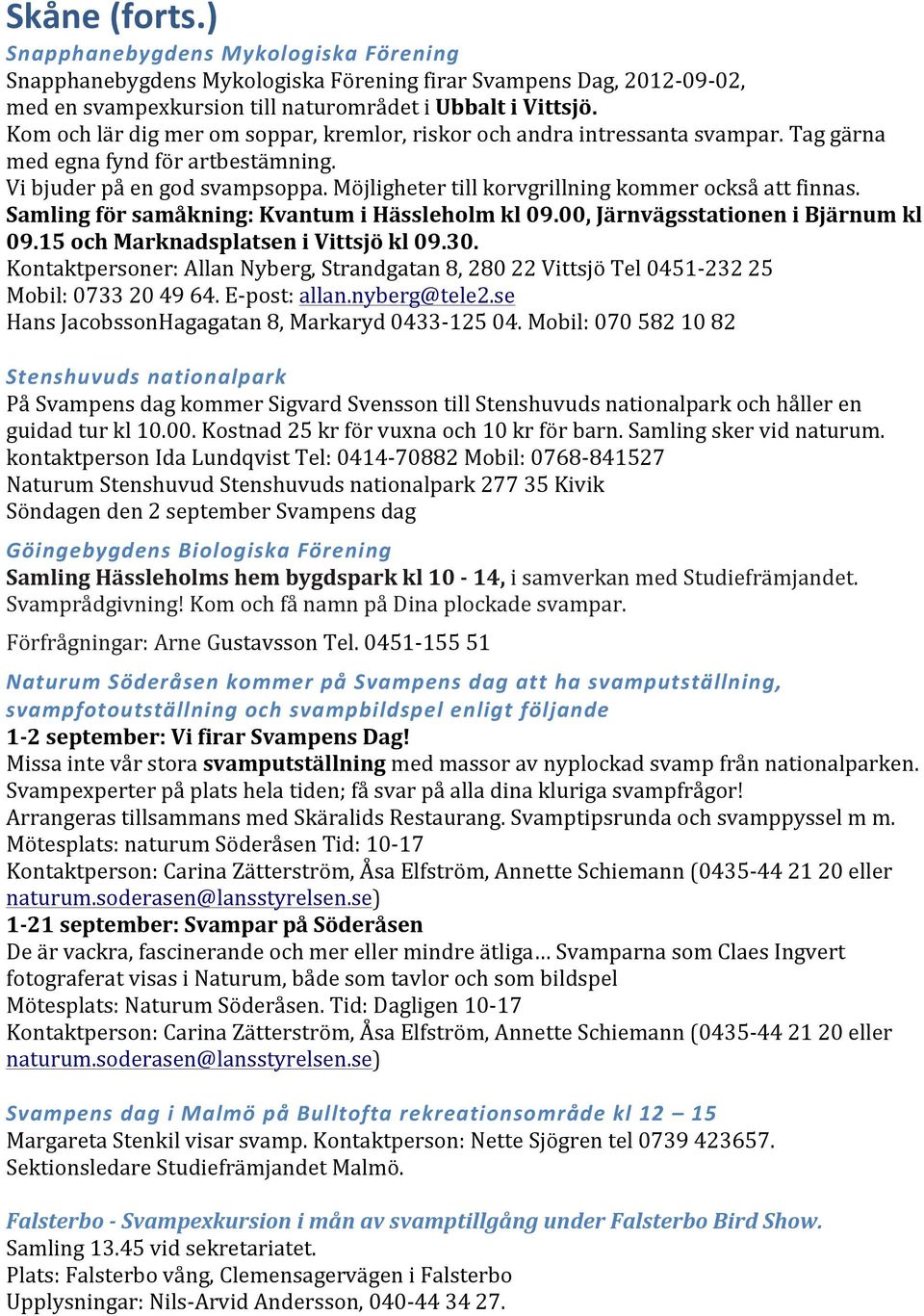 Möjligheter till korvgrillning kommer också att finnas. Samling för samåkning: Kvantum i Hässleholm kl 09.00, Järnvägsstationen i Bjärnum kl 09.15 och Marknadsplatsen i Vittsjö kl 09.30.