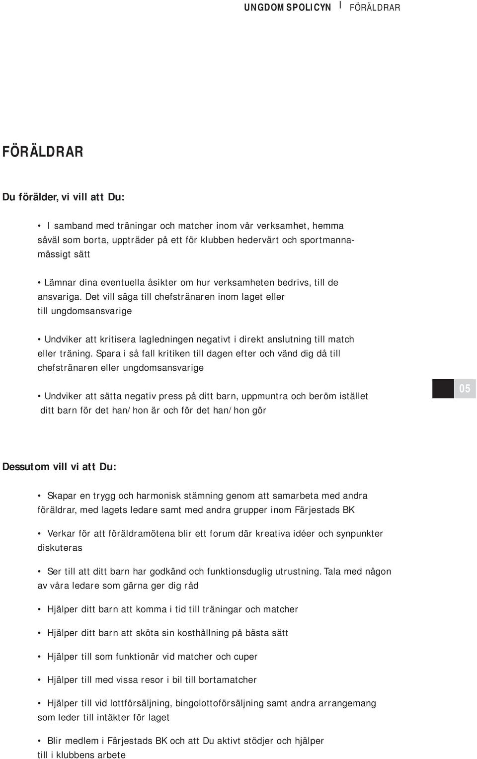 Det vill säga till chefstränaren inom laget eller till ungdomsansvarige Undviker att kritisera lagledningen negativt i direkt anslutning till match eller träning.