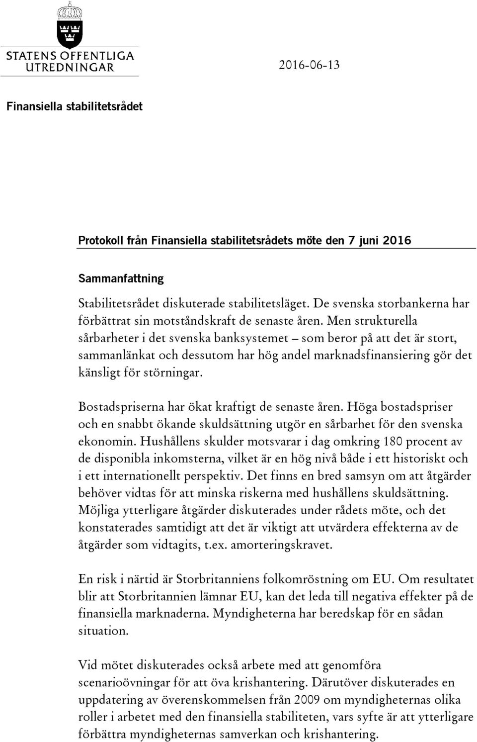 Men strukturella sårbarheter i det svenska banksystemet som beror på att det är stort, sammanlänkat och dessutom har hög andel marknadsfinansiering gör det känsligt för störningar.