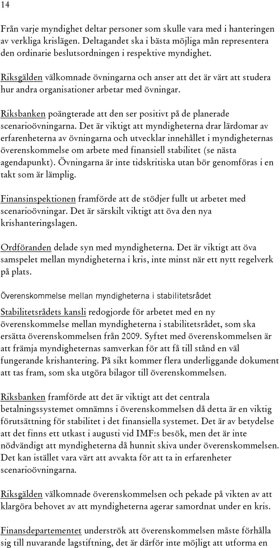 Det är viktigt att myndigheterna drar lärdomar av erfarenheterna av övningarna och utvecklar innehållet i myndigheternas överenskommelse om arbete med finansiell stabilitet (se nästa agendapunkt).