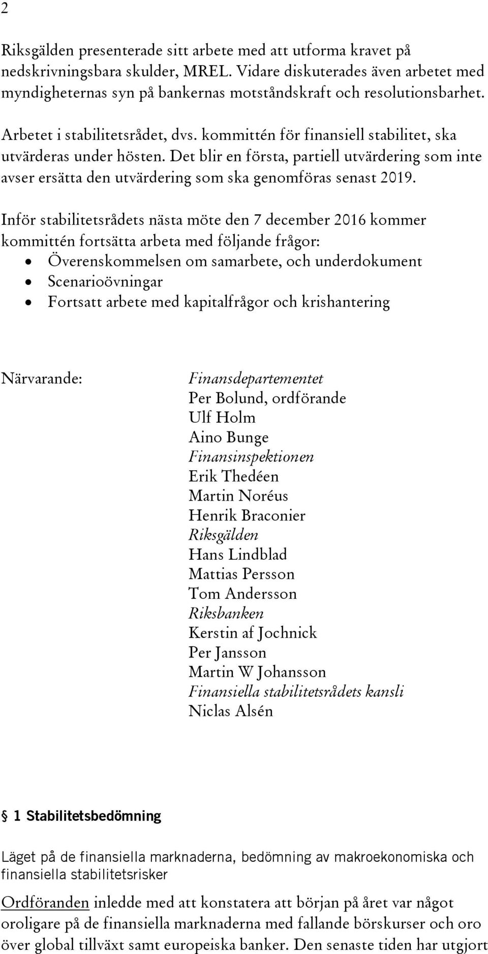 kommittén för finansiell stabilitet, ska utvärderas under hösten. Det blir en första, partiell utvärdering som inte avser ersätta den utvärdering som ska genomföras senast 2019.