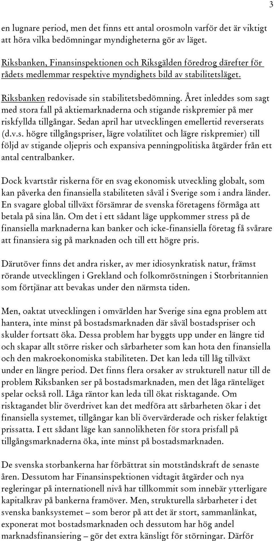 Året inleddes som sagt med stora fall på aktiemarknaderna och stigande riskpremier på mer riskfyllda tillgångar. Sedan april har utvecklingen emellertid reverserats (d.v.s. högre tillgångspriser, lägre volatilitet och lägre riskpremier) till följd av stigande oljepris och expansiva penningpolitiska åtgärder från ett antal centralbanker.