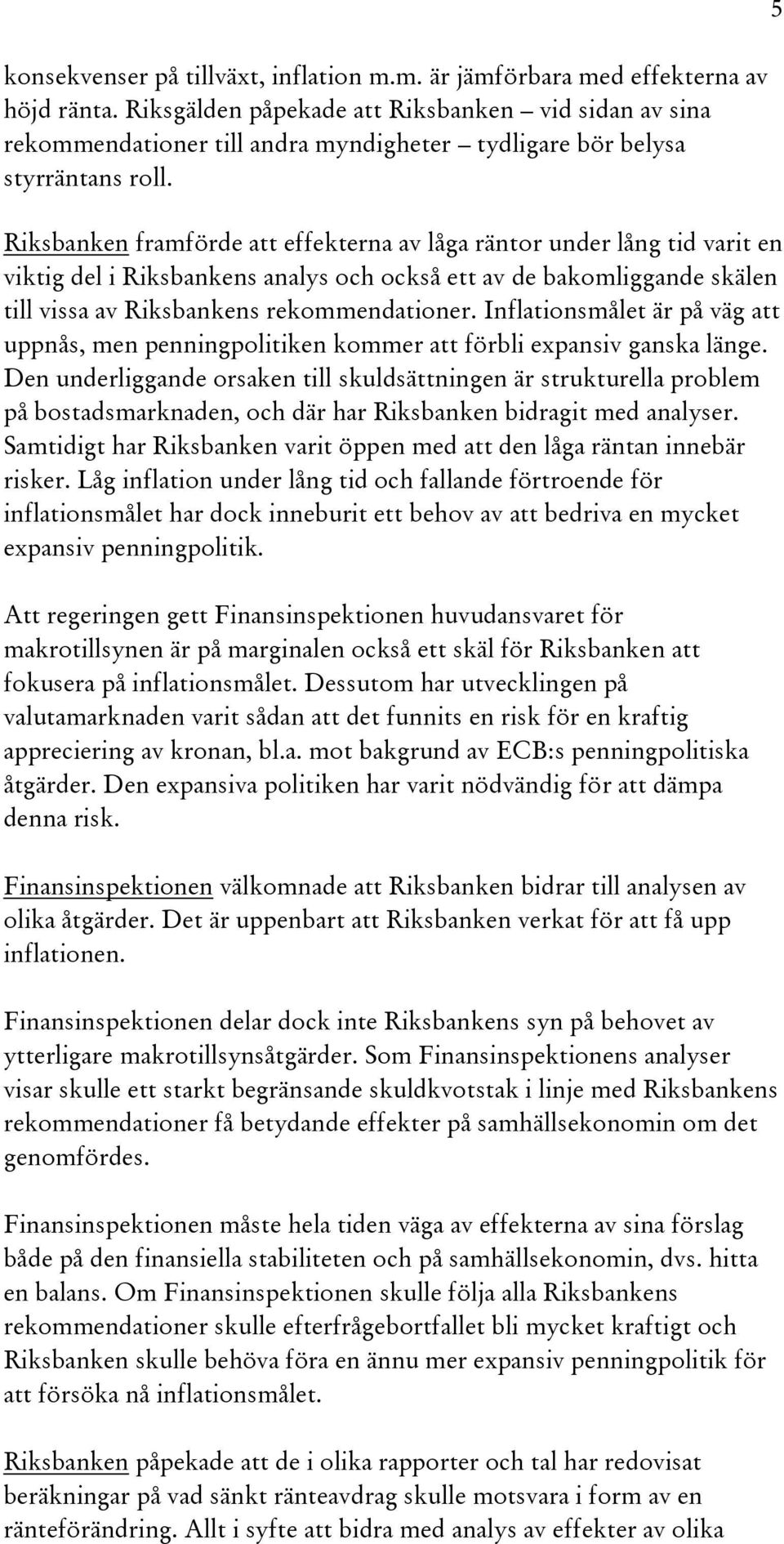 Riksbanken framförde att effekterna av låga räntor under lång tid varit en viktig del i Riksbankens analys och också ett av de bakomliggande skälen till vissa av Riksbankens rekommendationer.
