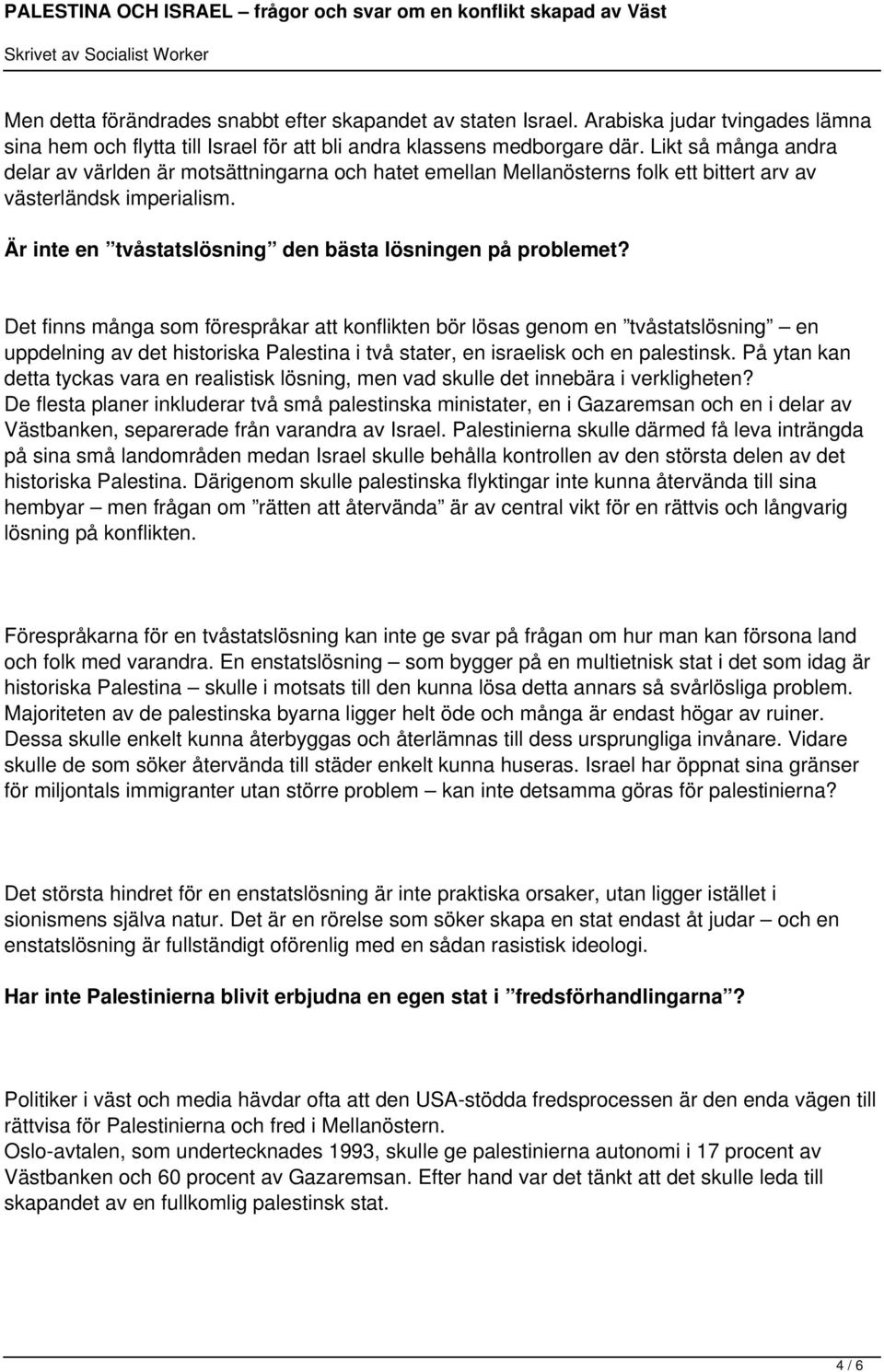 Det finns många som förespråkar att konflikten bör lösas genom en tvåstatslösning en uppdelning av det historiska Palestina i två stater, en israelisk och en palestinsk.