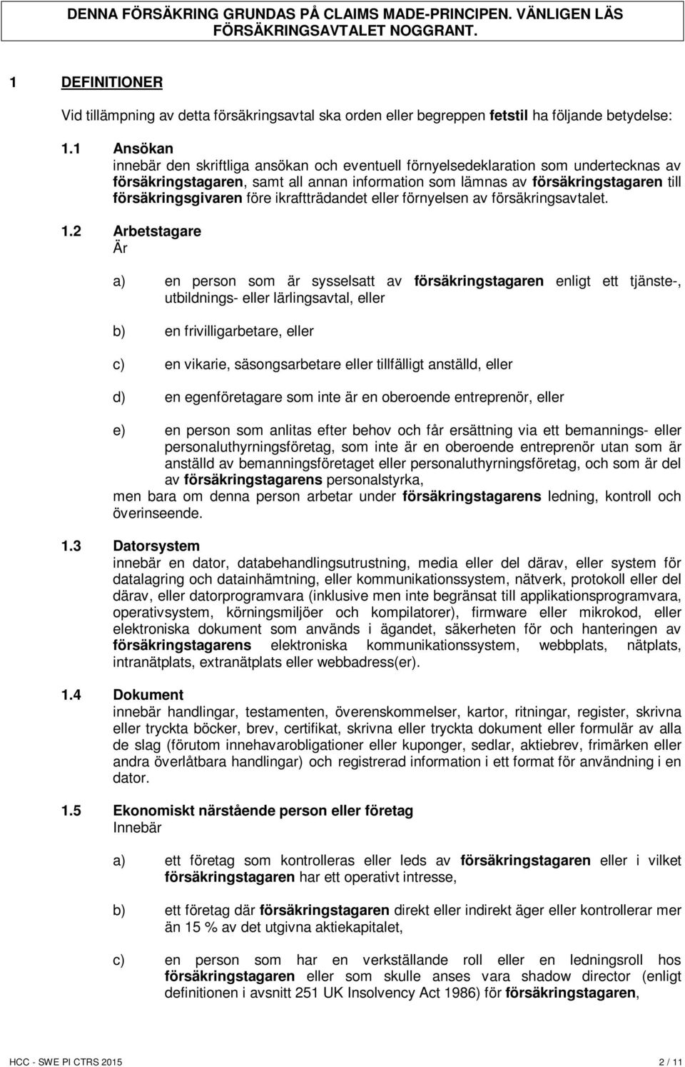 1 Ansökan innebär den skriftliga ansökan och eventuell förnyelsedeklaration som undertecknas av försäkringstagaren, samt all annan information som lämnas av försäkringstagaren till försäkringsgivaren