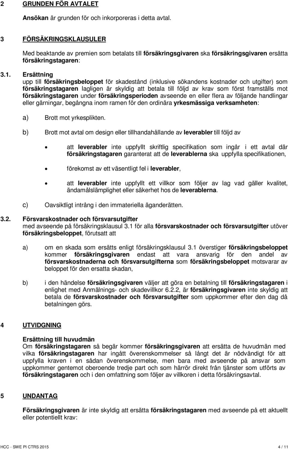 Ersättning upp till försäkringsbeloppet för skadestånd (inklusive sökandens kostnader och utgifter) som försäkringstagaren lagligen är skyldig att betala till följd av krav som först framställs mot