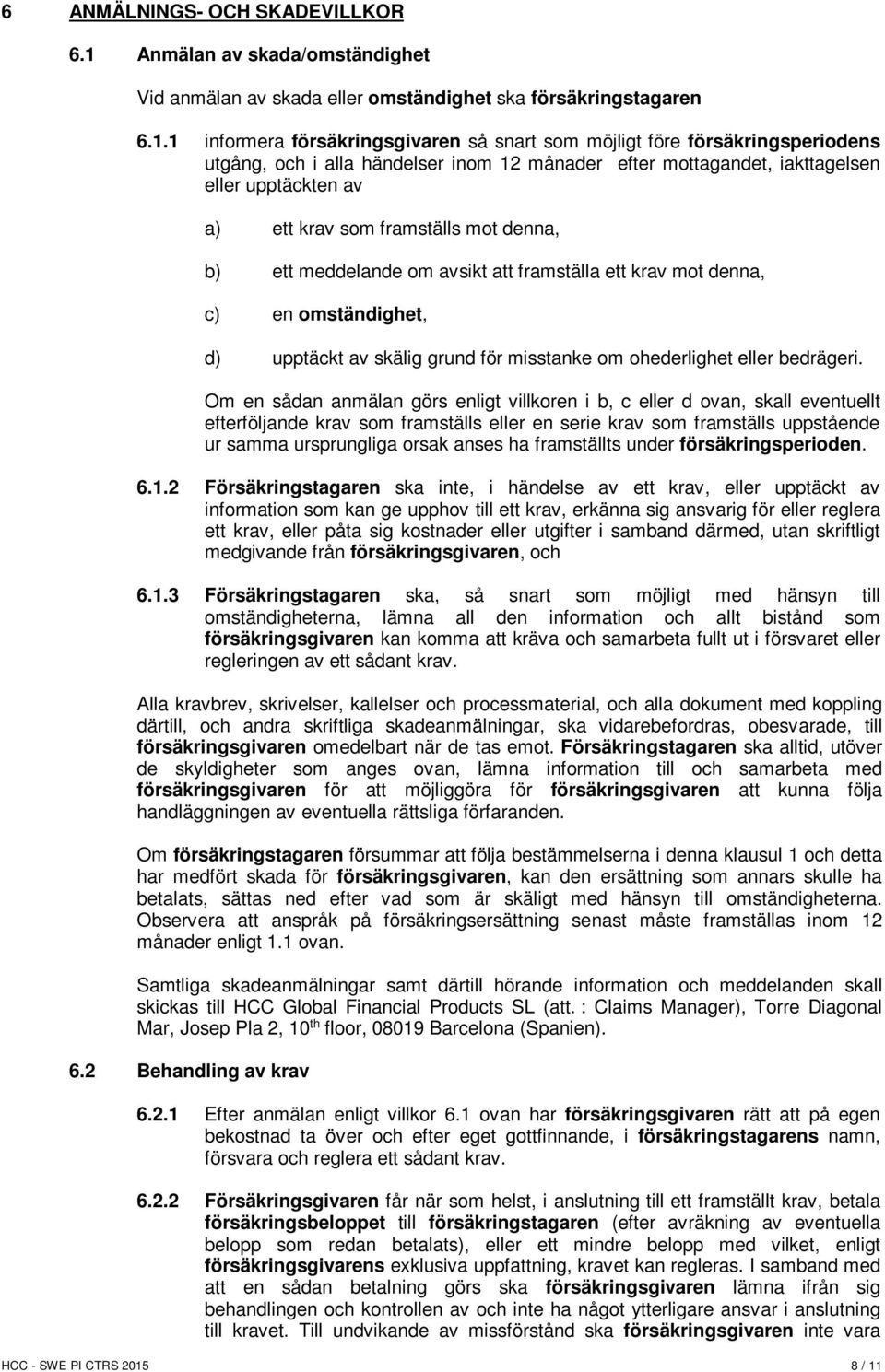 1 informera försäkringsgivaren så snart som möjligt före försäkringsperiodens utgång, och i alla händelser inom 12 månader efter mottagandet, iakttagelsen eller upptäckten av a) ett krav som