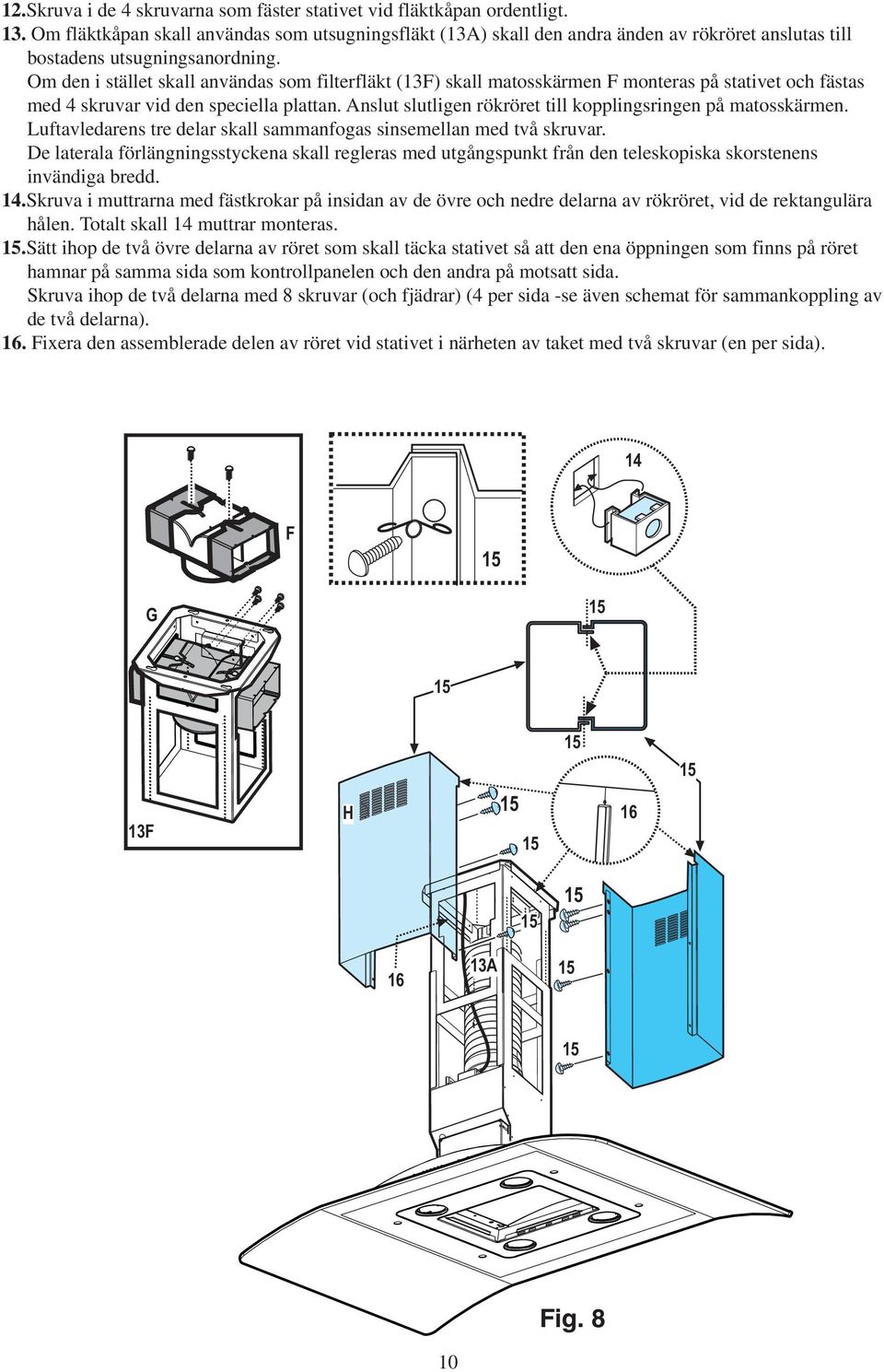 Om den i stället skall användas som filterfläkt (13F) skall matosskärmen F monteras på stativet och fästas med 4 skruvar vid den speciella plattan.