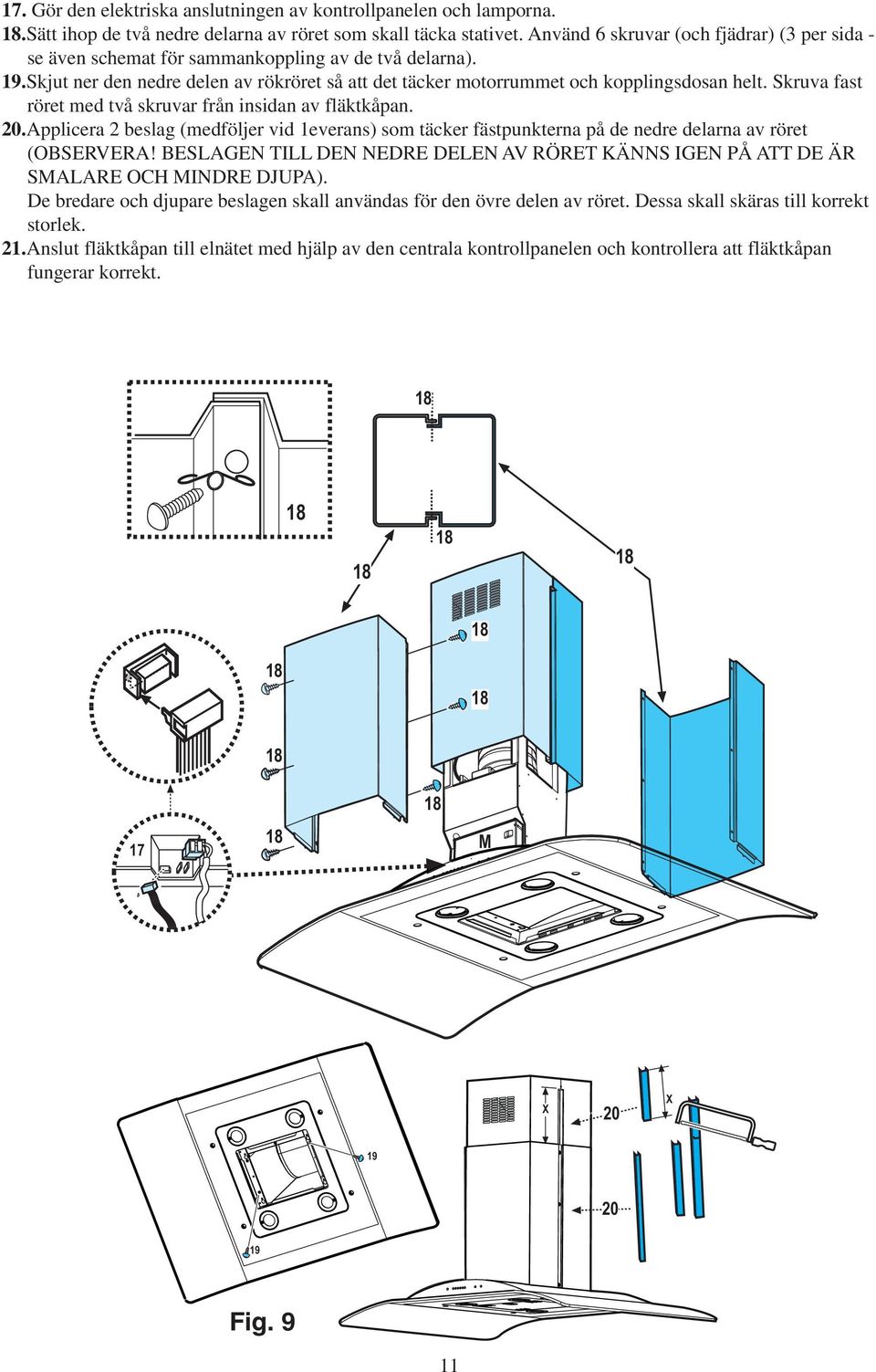 Skruva fast röret med två skruvar från insidan av fläktkåpan. 20.Applicera 2 beslag (medföljer vid 1everans) som täcker fästpunkterna på de nedre delarna av röret (OBSERVERA!