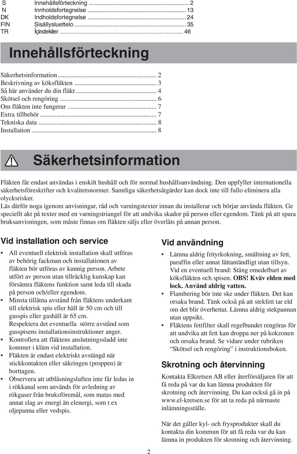 .. 8 Säkerhetsinformation Fläkten får endast användas i enskilt hushåll och för normal hushållsanvändning. Den uppfyller internationella säkerhetsföreskrifter och kvalitetsnormer.