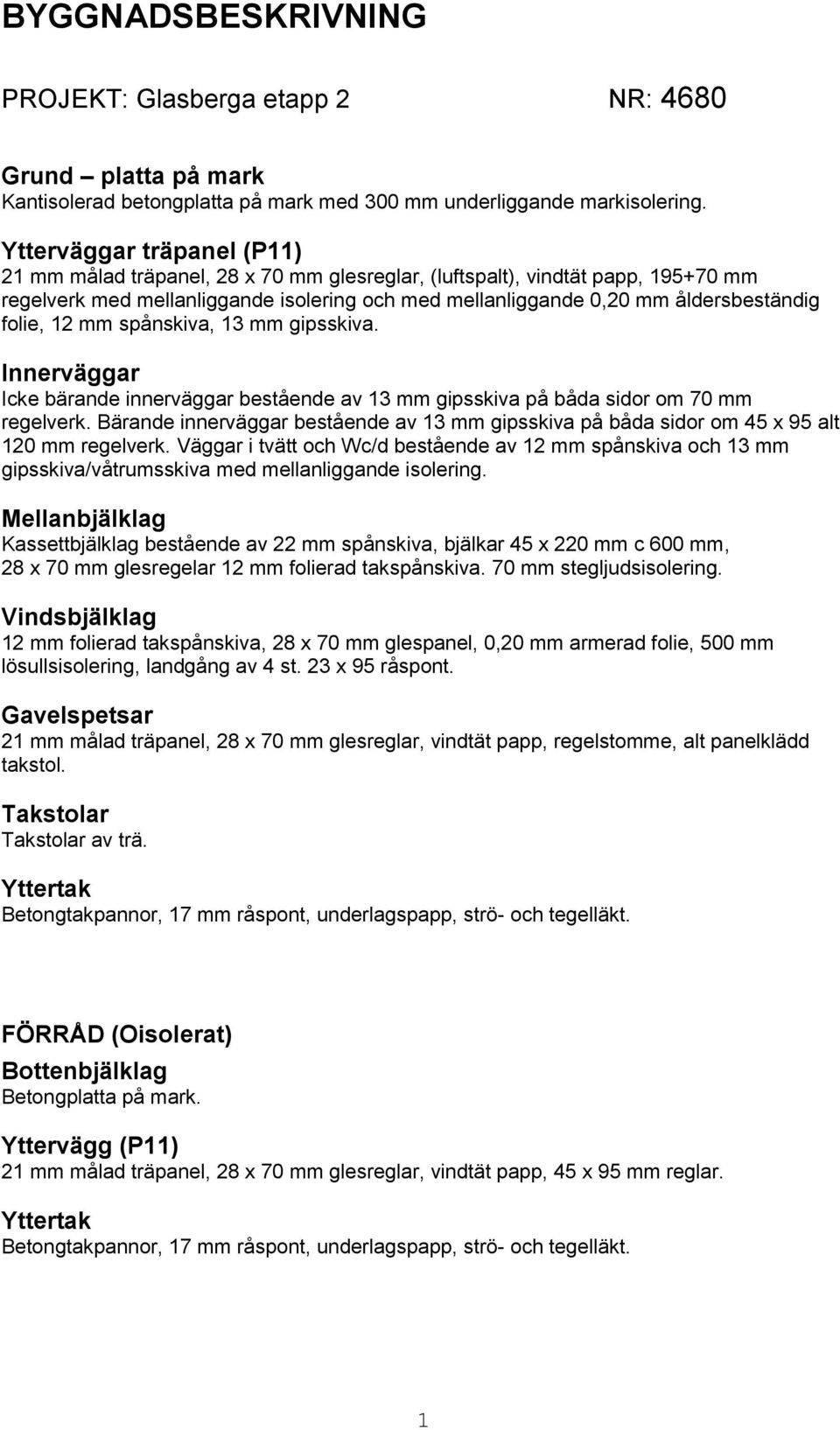 folie, 12 mm spånskiva, 13 mm gipsskiva. Innerväggar Icke bärande innerväggar bestående av 13 mm gipsskiva på båda sidor om 70 mm regelverk.