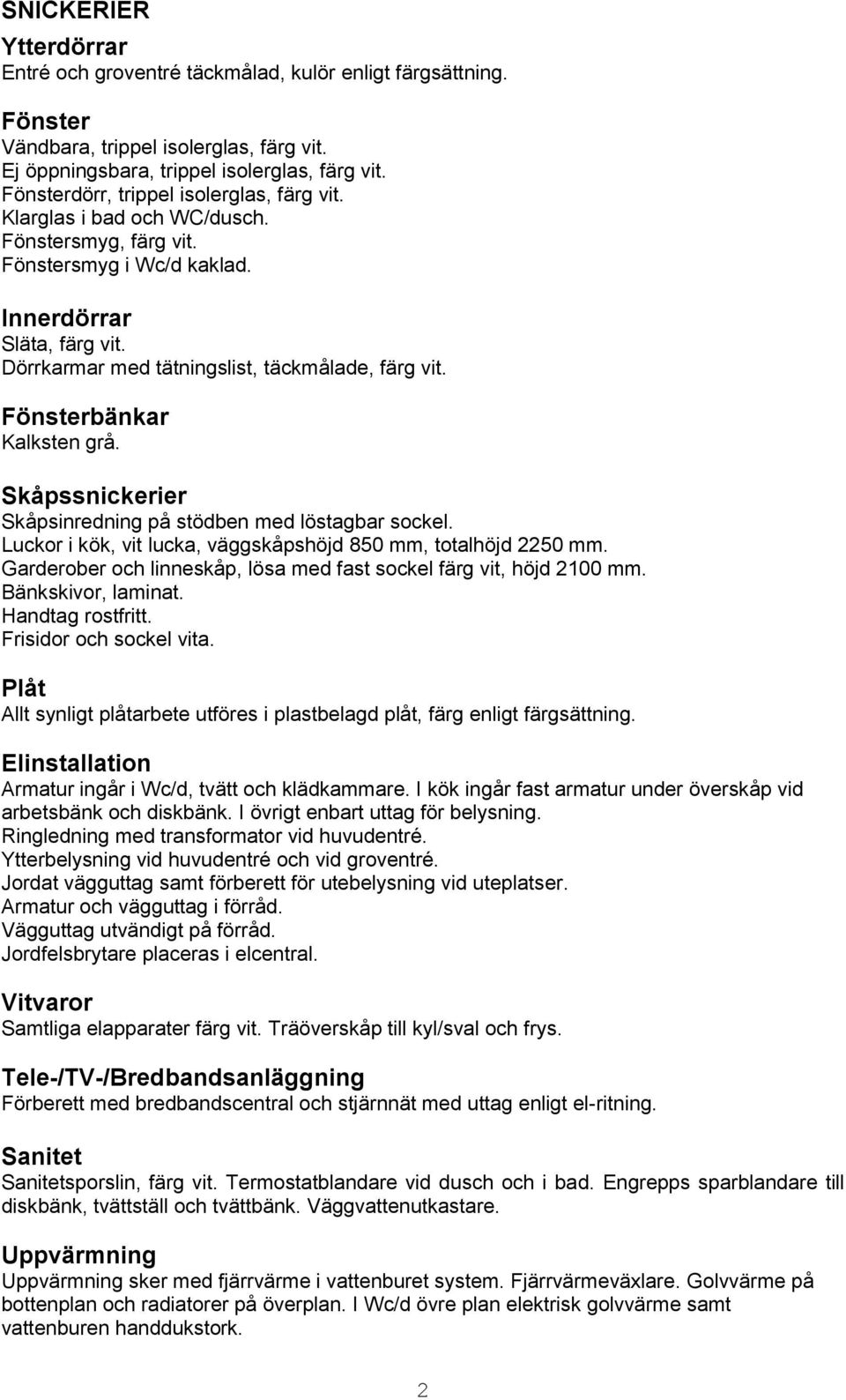 Dörrkarmar med tätningslist, täckmålade, färg vit. Fönsterbänkar Kalksten grå. Skåpssnickerier Skåpsinredning på stödben med löstagbar sockel.