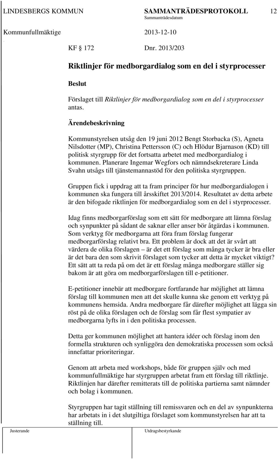 arbetet med medborgardialog i kommunen. Planerare Ingemar Wegfors och nämndsekreterare Linda Svahn utsågs till tjänstemannastöd för den politiska styrgruppen.