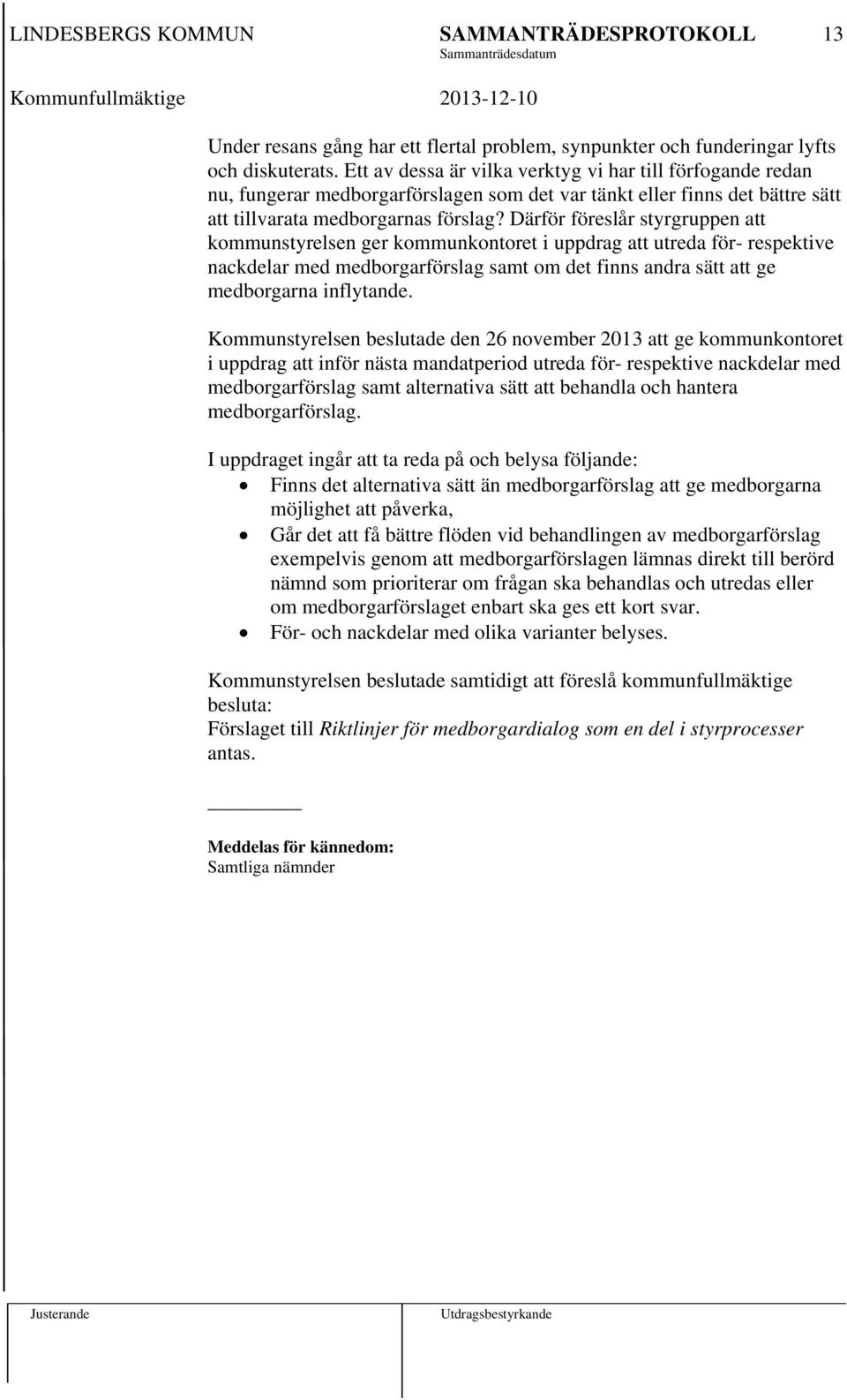 Därför föreslår styrgruppen att kommunstyrelsen ger kommunkontoret i uppdrag att utreda för- respektive nackdelar med medborgarförslag samt om det finns andra sätt att ge medborgarna inflytande.