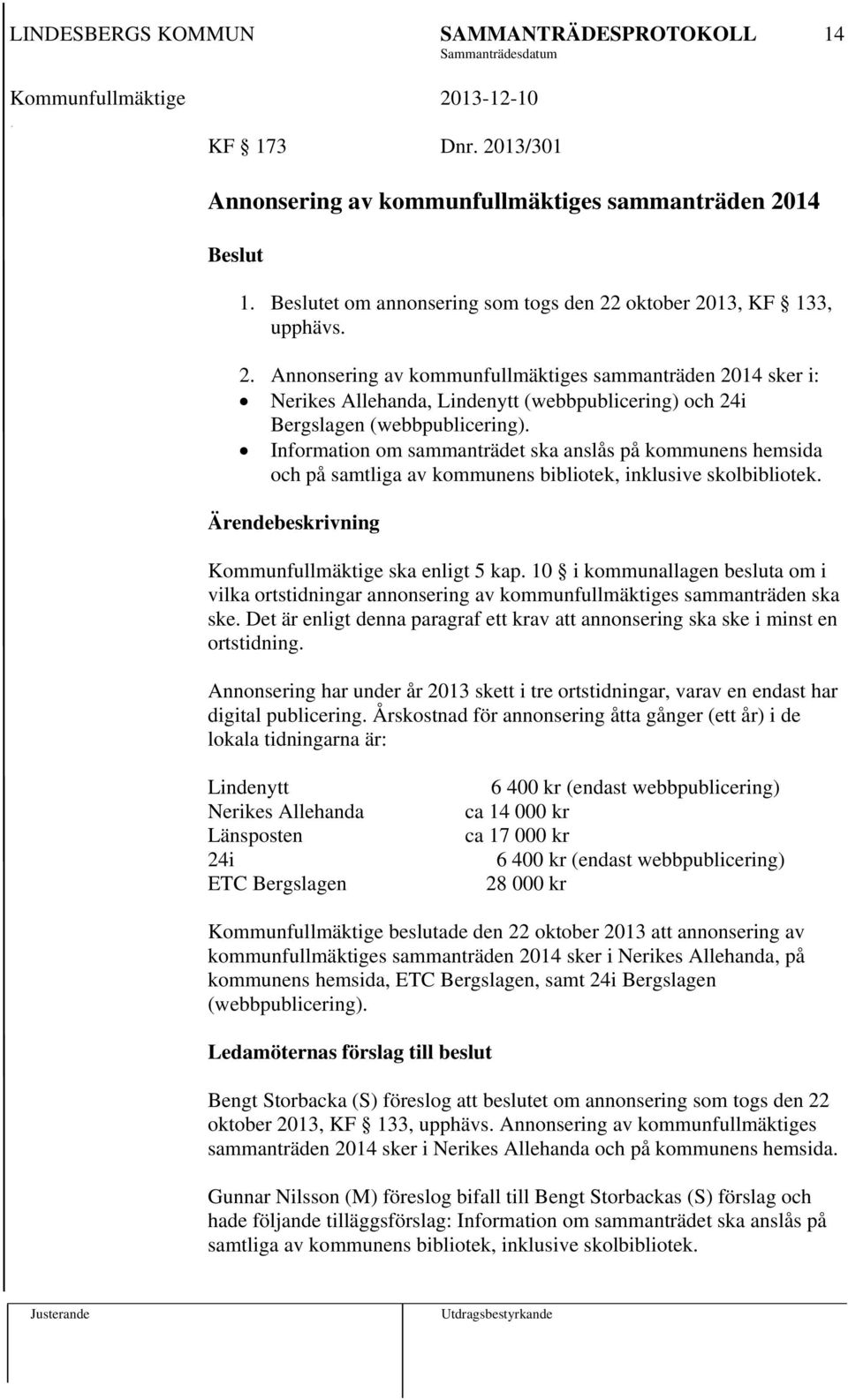 10 i kommunallagen besluta om i vilka ortstidningar annonsering av kommunfullmäktiges sammanträden ska ske. Det är enligt denna paragraf ett krav att annonsering ska ske i minst en ortstidning.