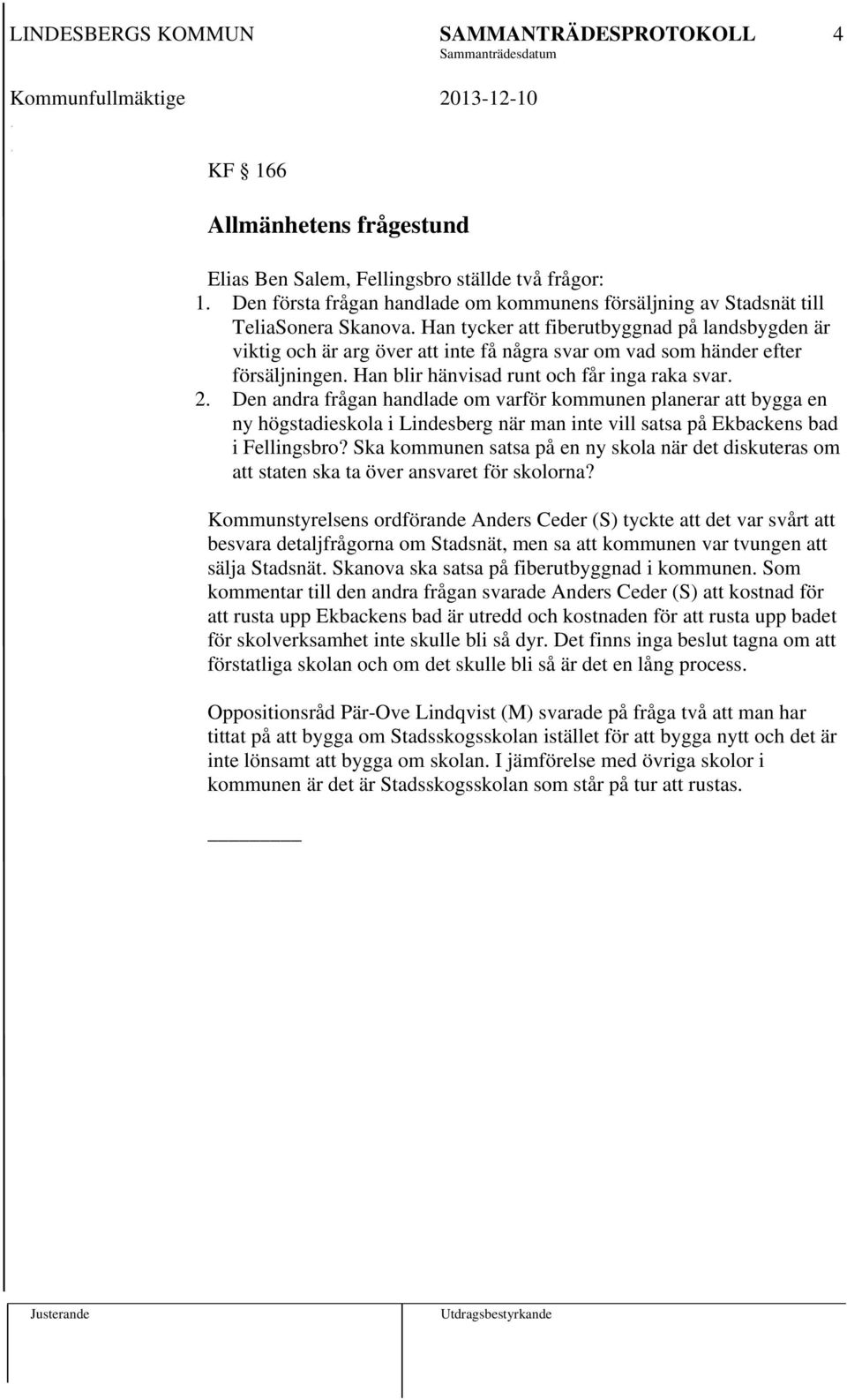 Den andra frågan handlade om varför kommunen planerar att bygga en ny högstadieskola i Lindesberg när man inte vill satsa på Ekbackens bad i Fellingsbro?