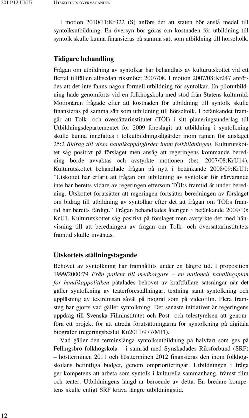 Tidigare behandling Frågan om utbildning av syntolkar har behandlats av kulturutskottet vid ett flertal tillfällen alltsedan riksmötet 2007/08.