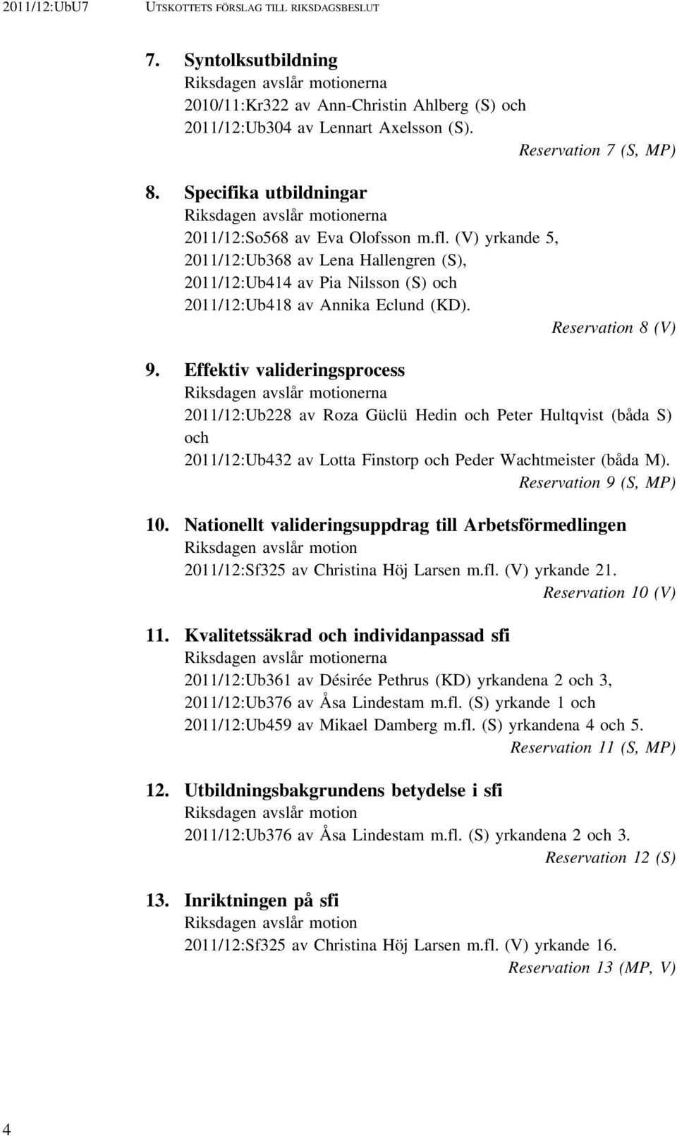 (V) yrkande 5, 2011/12:Ub368 av Lena Hallengren (S), 2011/12:Ub414 av Pia Nilsson (S) och 2011/12:Ub418 av Annika Eclund (KD). Reservation 8 (V) 9.