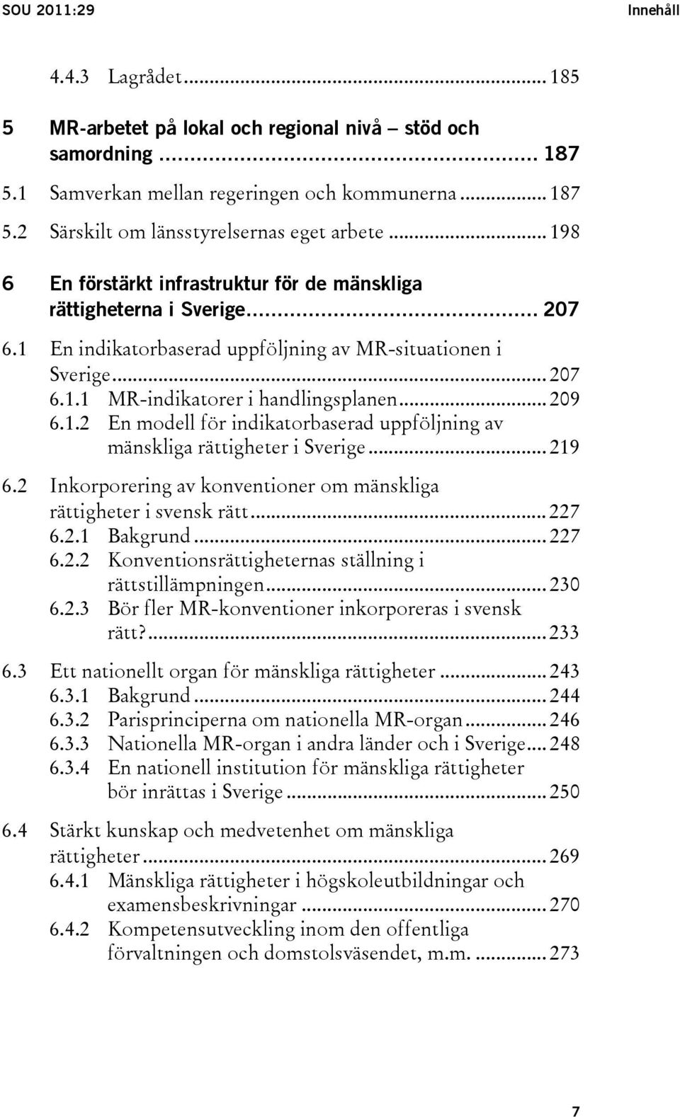 .. 209 6.1.2 En modell för indikatorbaserad uppföljning av mänskliga rättigheter i Sverige... 219 6.2 Inkorporering av konventioner om mänskliga rättigheter i svensk rätt... 227 6.2.1 Bakgrund... 227 6.2.2 Konventionsrättigheternas ställning i rättstillämpningen.
