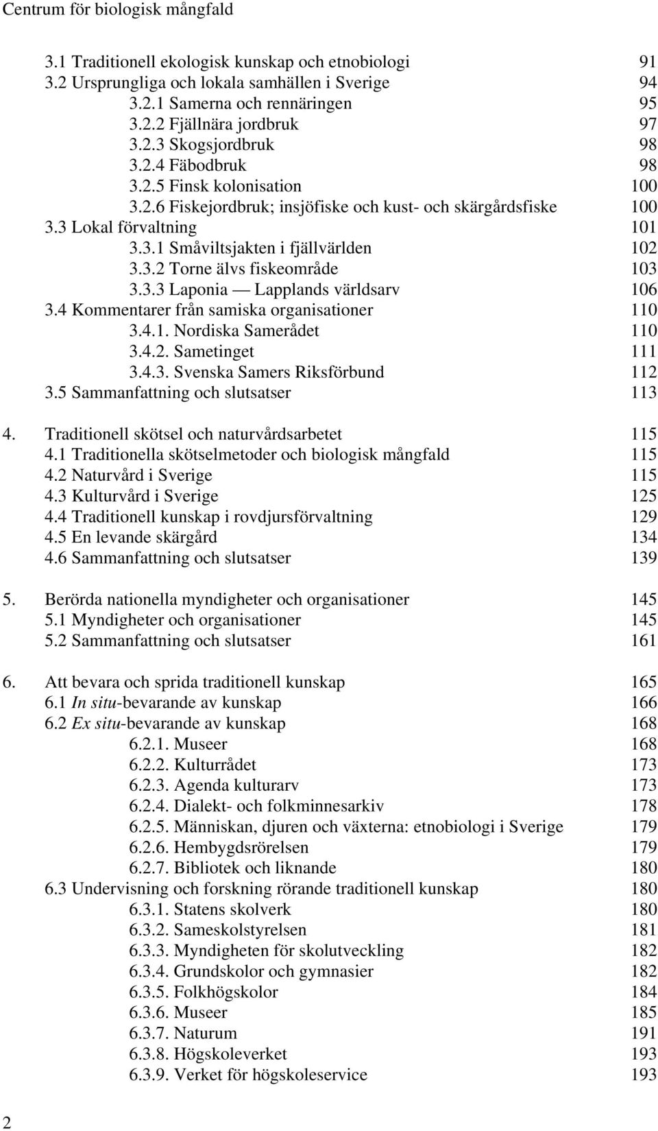 3.2 Torne älvs fiskeområde 103 3.3.3 Laponia Lapplands världsarv 106 3.4 Kommentarer från samiska organisationer 110 3.4.1. Nordiska Samerådet 110 3.4.2. Sametinget 111 3.4.3. Svenska Samers Riksförbund 112 3.
