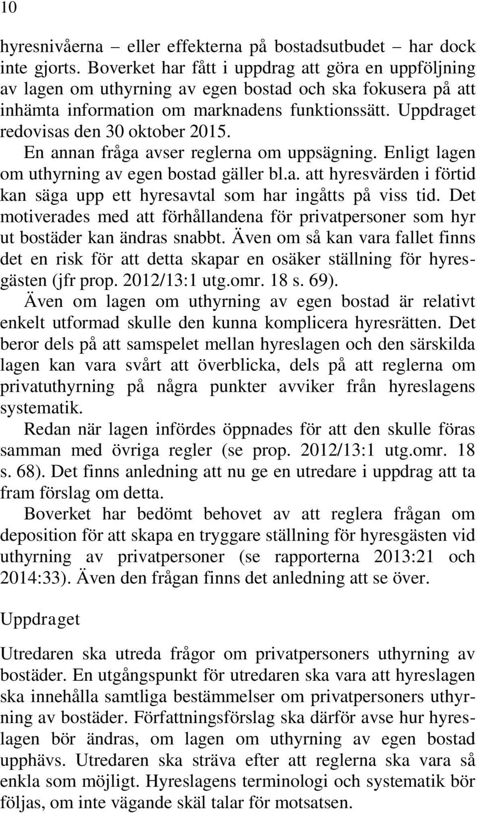Uppdraget redovisas den 30 oktober 2015. En annan fråga avser reglerna om uppsägning. Enligt lagen om uthyrning av egen bostad gäller bl.a. att hyresvärden i förtid kan säga upp ett hyresavtal som har ingåtts på viss tid.