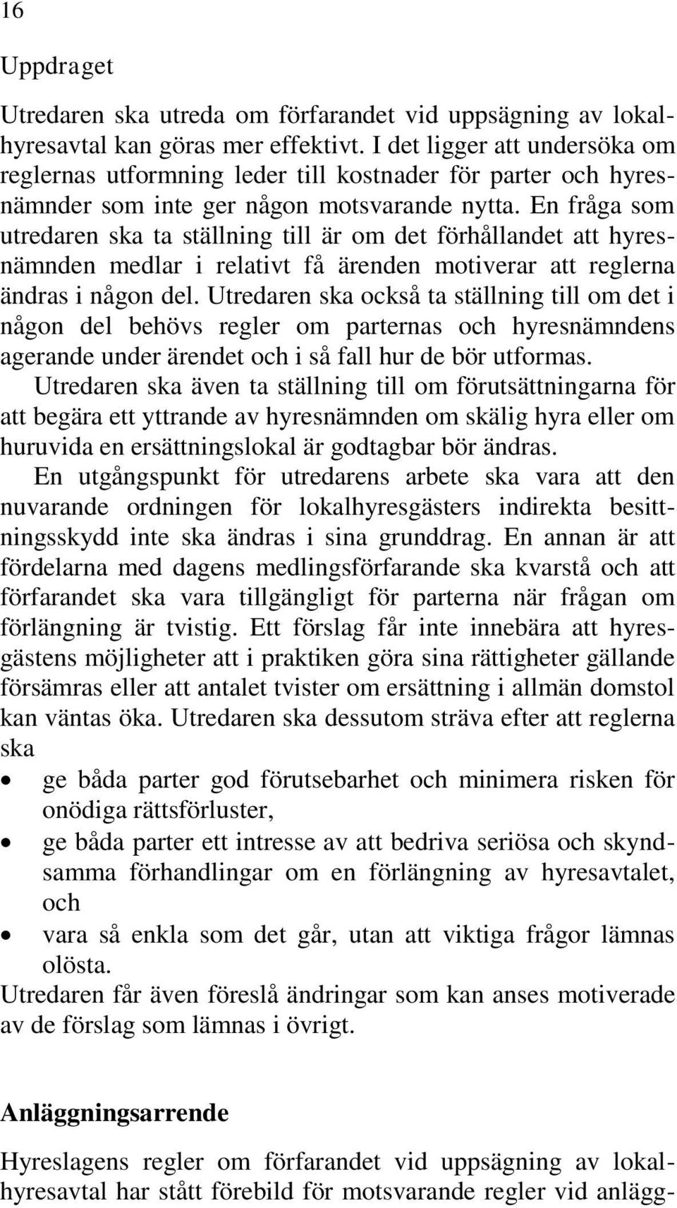 En fråga som utredaren ska ta ställning till är om det förhållandet att hyresnämnden medlar i relativt få ärenden motiverar att reglerna ändras i någon del.