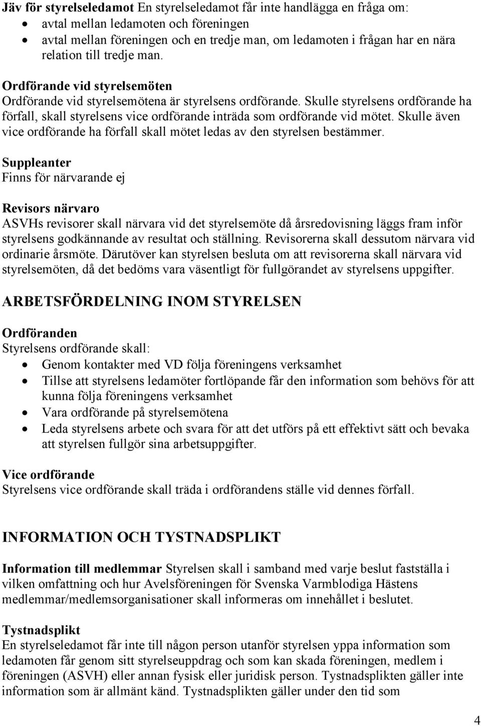 Skulle styrelsens ordförande ha förfall, skall styrelsens vice ordförande inträda som ordförande vid mötet. Skulle även vice ordförande ha förfall skall mötet ledas av den styrelsen bestämmer.