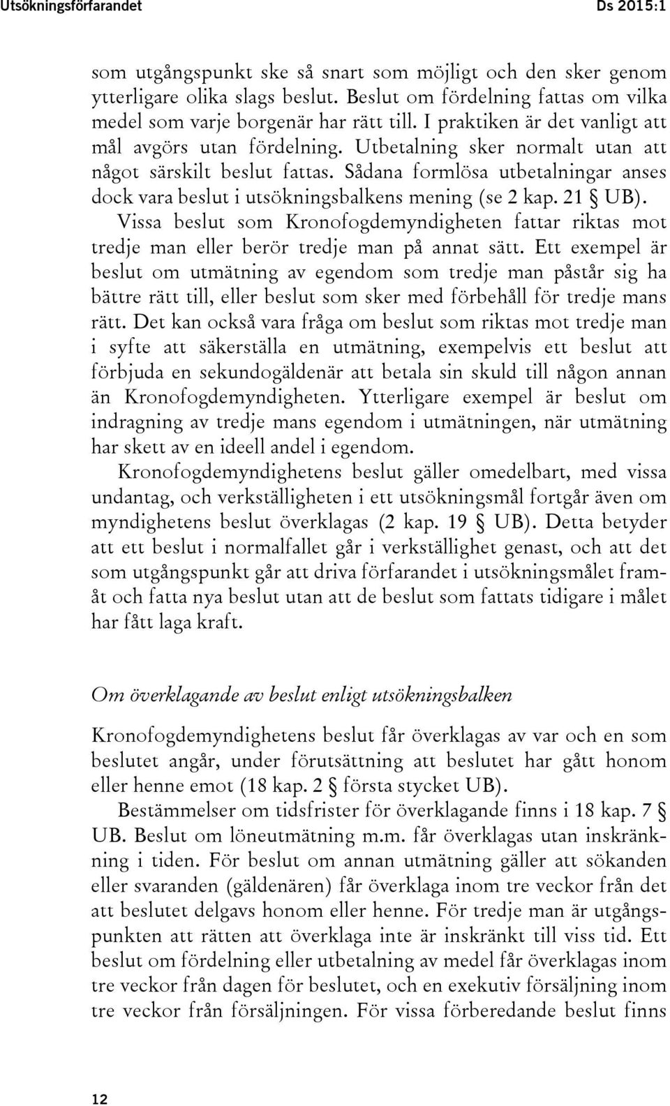 Sådana formlösa utbetalningar anses dock vara beslut i utsökningsbalkens mening (se 2 kap. 21 UB).