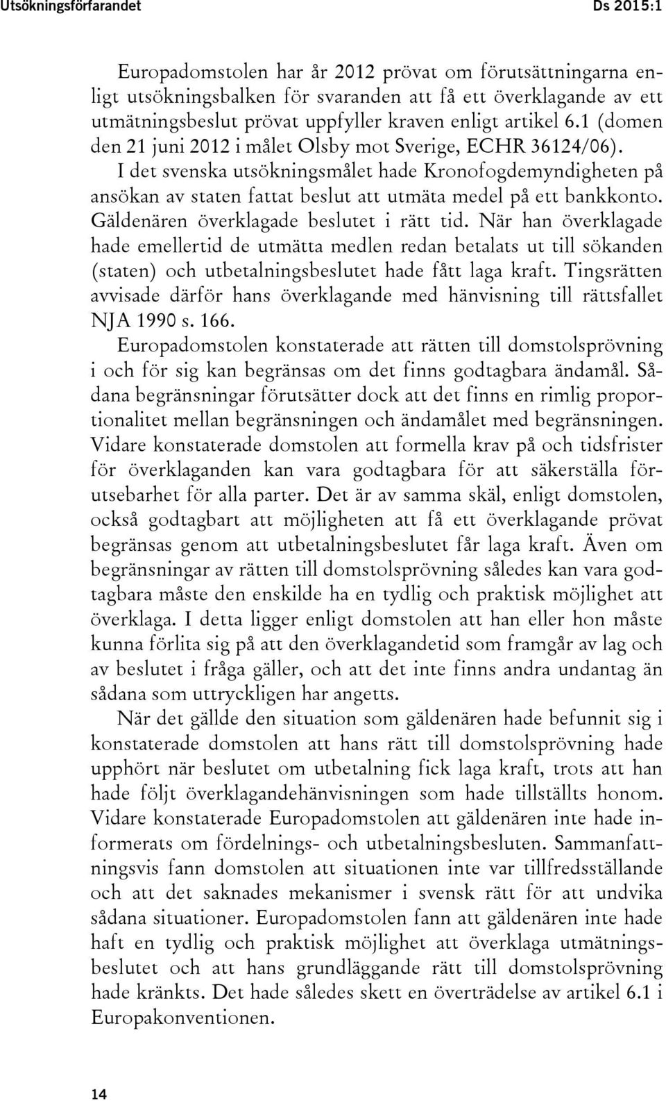 I det svenska utsökningsmålet hade Kronofogdemyndigheten på ansökan av staten fattat beslut att utmäta medel på ett bankkonto. Gäldenären överklagade beslutet i rätt tid.