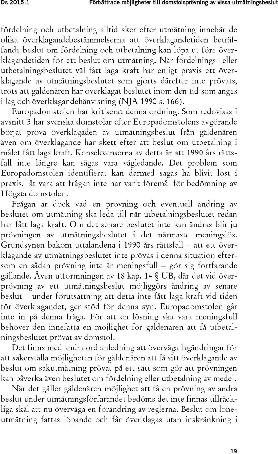 När fördelnings- eller utbetalningsbeslutet väl fått laga kraft har enligt praxis ett överklagande av utmätningsbeslutet som gjorts därefter inte prövats, trots att gäldenären har överklagat beslutet