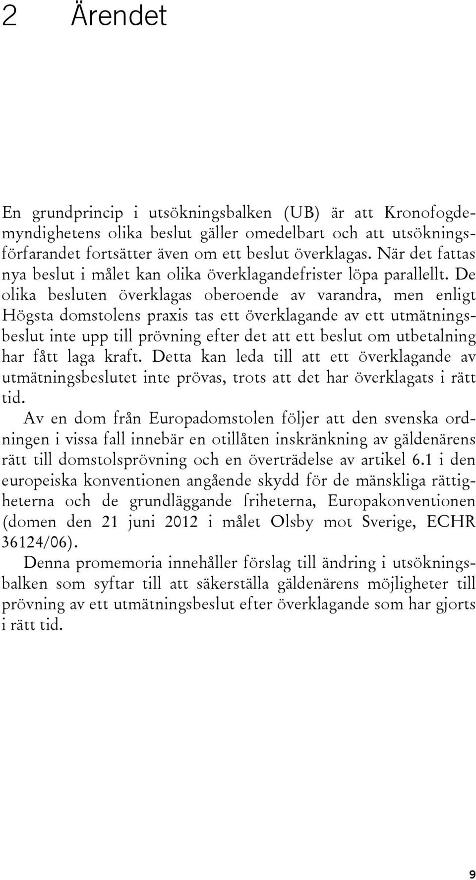 De olika besluten överklagas oberoende av varandra, men enligt Högsta domstolens praxis tas ett överklagande av ett utmätningsbeslut inte upp till prövning efter det att ett beslut om utbetalning har