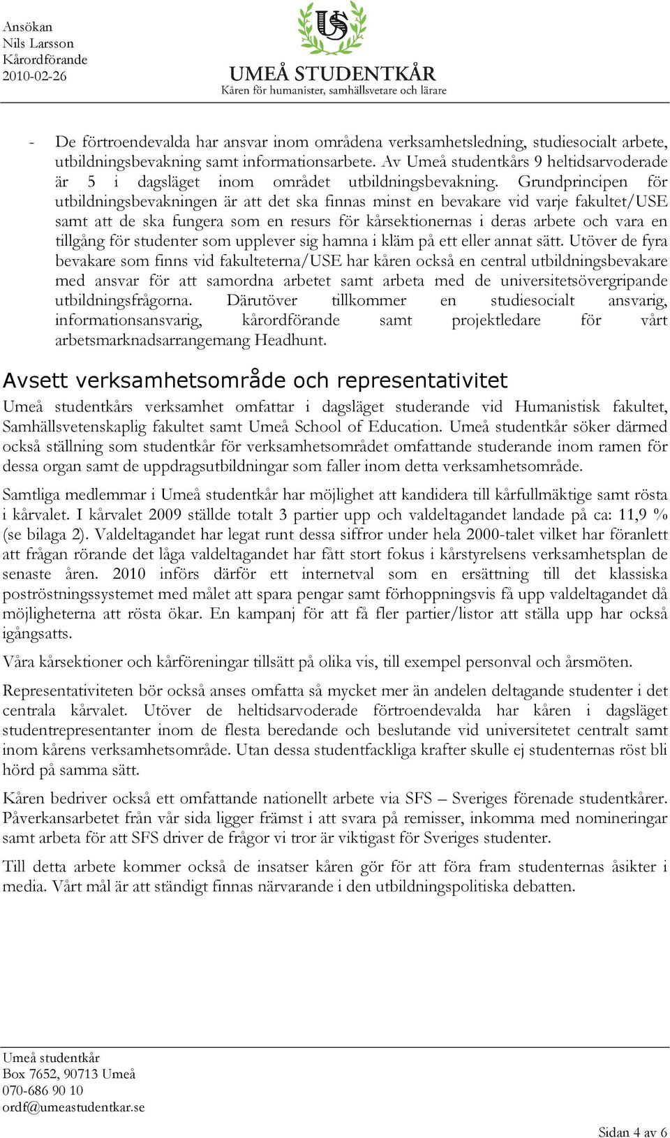 Grundprincipen för utbildningsbevakningen är att det ska finnas minst en bevakare vid varje fakultet/use samt att de ska fungera som en resurs för kårsektionernas i deras arbete och vara en tillgång