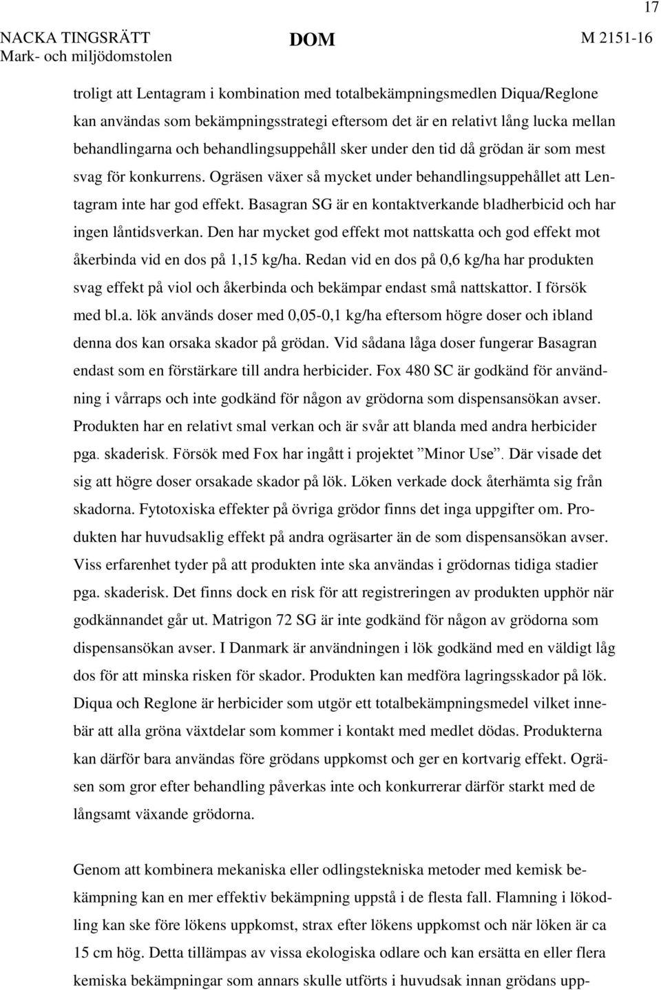 Basagran SG är en kontaktverkande bladherbicid och har ingen låntidsverkan. Den har mycket god effekt mot nattskatta och god effekt mot åkerbinda vid en dos på 1,15 kg/ha.