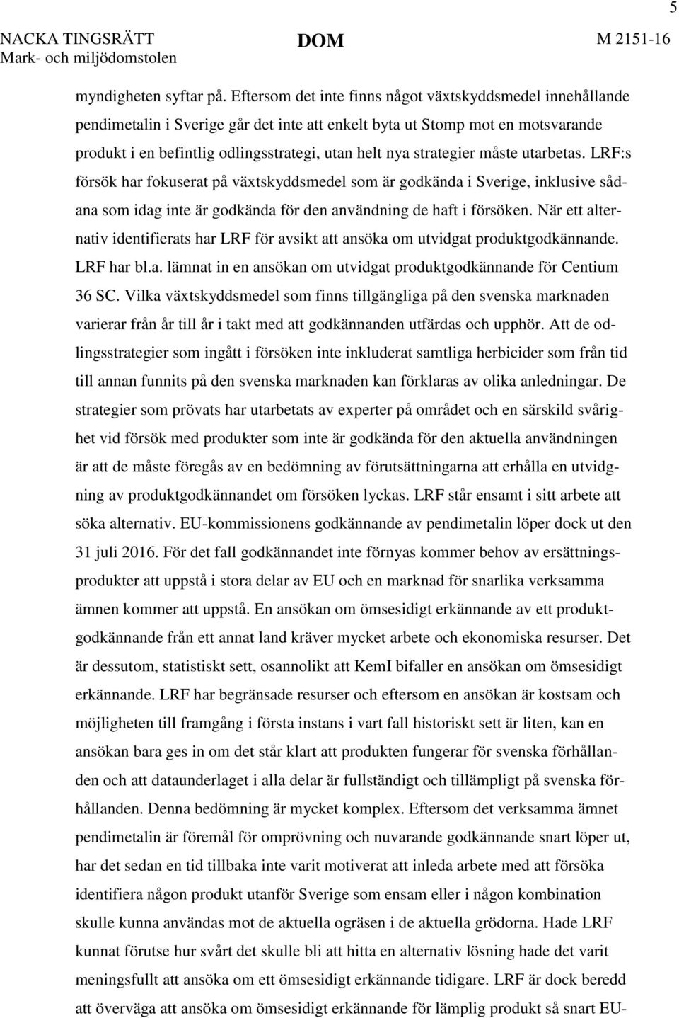 strategier måste utarbetas. LRF:s försök har fokuserat på växtskyddsmedel som är godkända i Sverige, inklusive sådana som idag inte är godkända för den användning de haft i försöken.